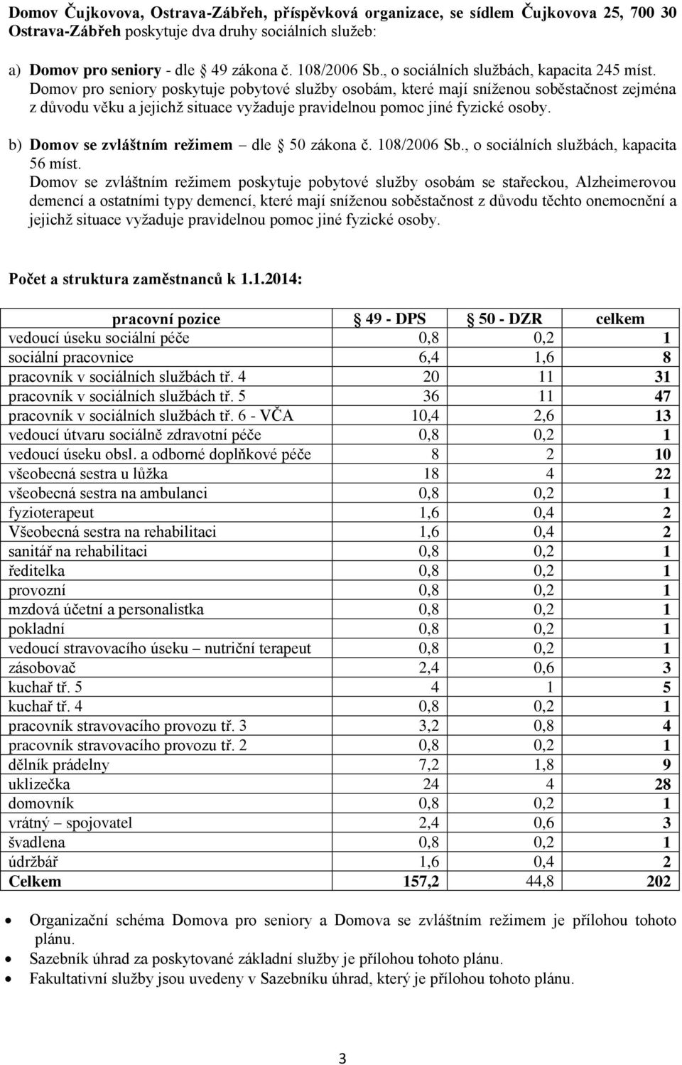 Domov pro seniory poskytuje pobytové služby osobám, které mají sníženou soběstačnost zejména z důvodu věku a jejichž situace vyžaduje pravidelnou pomoc jiné fyzické osoby.