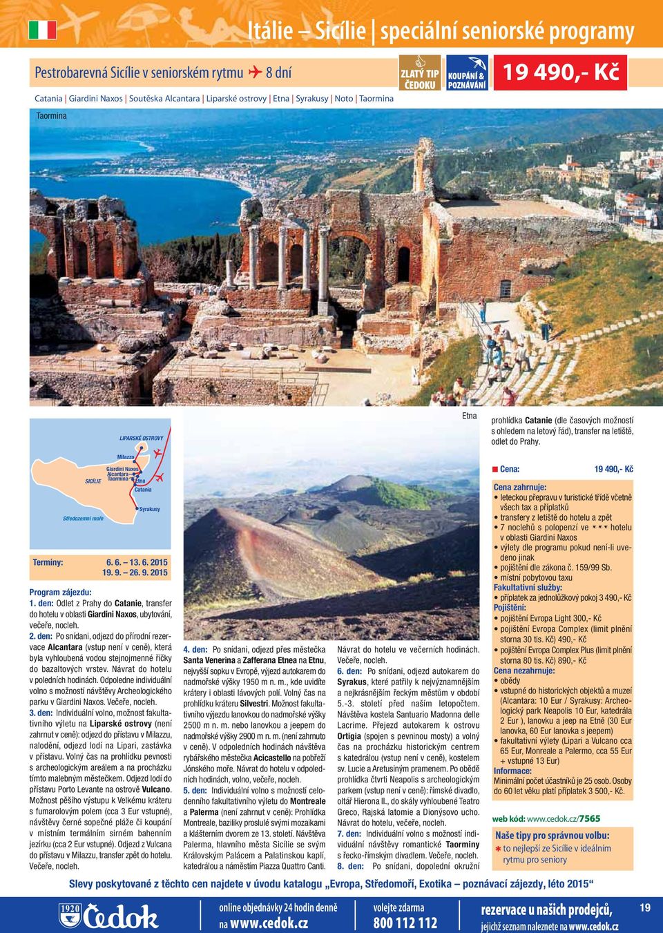 Středozemní moře Milazzo Giardini Naxos Alcantara SICÍLIE Taormina Etna Catania Syrakusy Termíny: 6. 6. 13. 6. 2015 19. 9. 26. 9. 2015 Program zájezdu: 1.