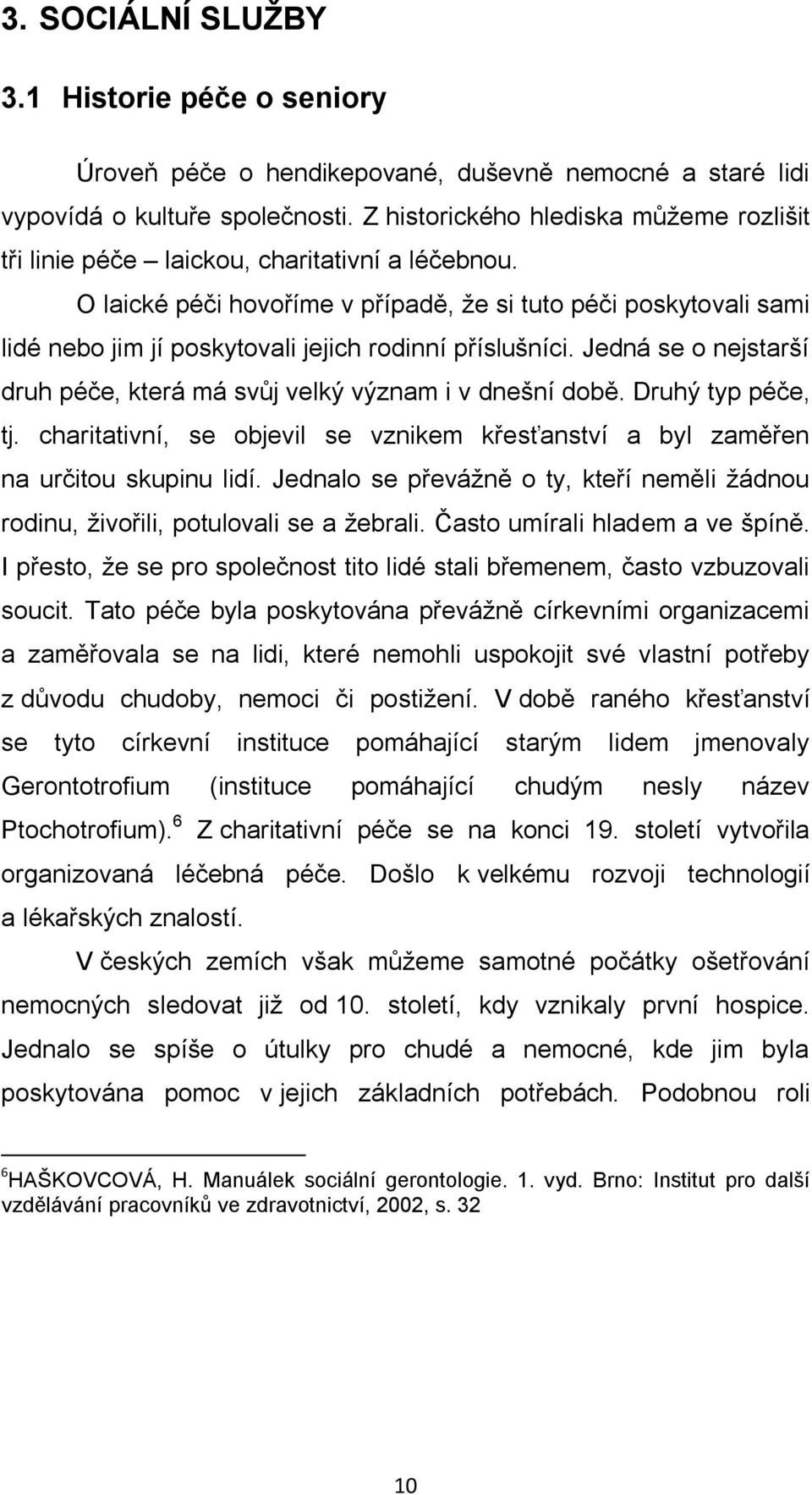 O laické péči hovoříme v případě, že si tuto péči poskytovali sami lidé nebo jim jí poskytovali jejich rodinní příslušníci. Jedná se o nejstarší druh péče, která má svůj velký význam i v dnešní době.