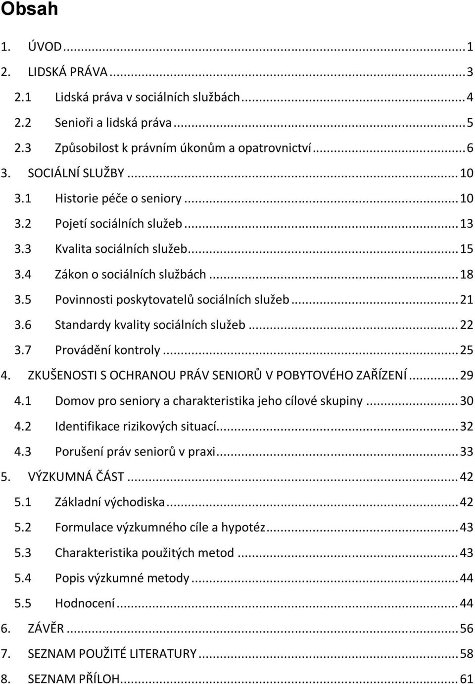 6 Standardy kvality sociálních služeb... 22 3.7 Provádění kontroly... 25 4. ZKUŠENOSTI S OCHRANOU PRÁV SENIORŮ V POBYTOVÉHO ZAŘÍZENÍ... 29 4.1 Domov pro seniory a charakteristika jeho cílové skupiny.