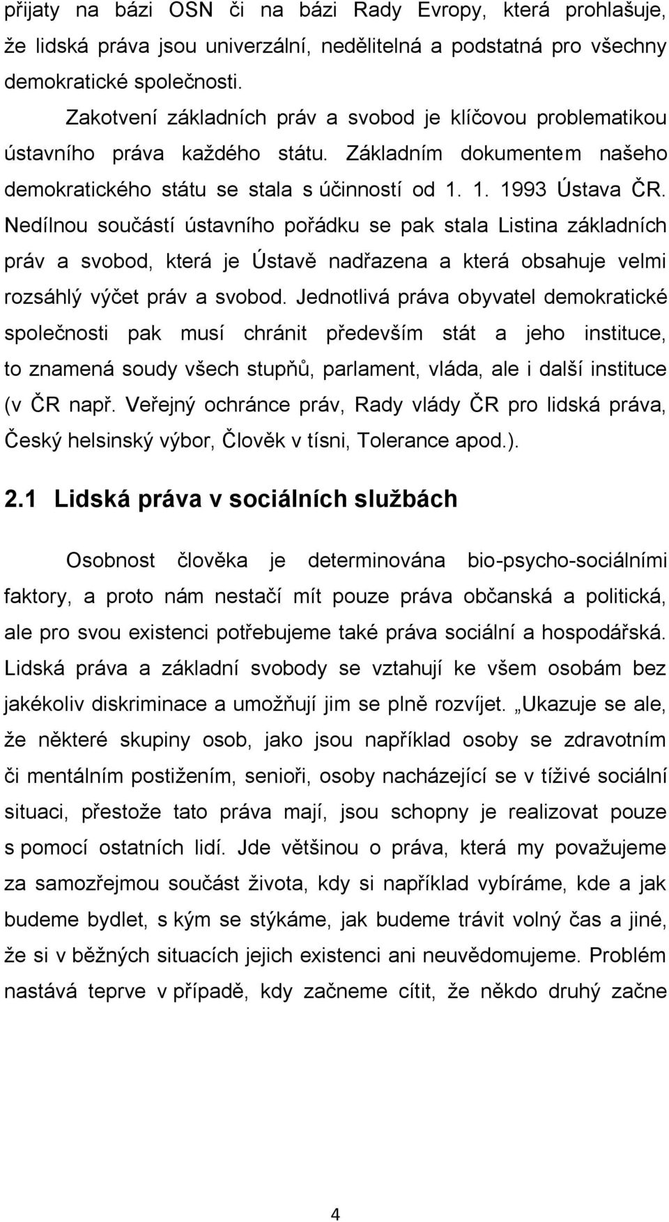 Nedílnou součástí ústavního pořádku se pak stala Listina základních práv a svobod, která je Ústavě nadřazena a která obsahuje velmi rozsáhlý výčet práv a svobod.