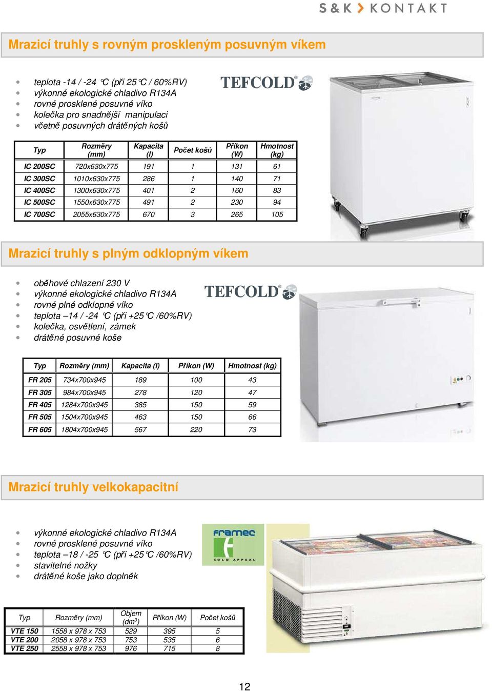 500SC 1550x630x775 491 2 230 94 IC 700SC 2055x630x775 670 3 265 105 Mrazicí truhly s plným odklopným víkem oběhové chlazení 230 V výkonné ekologické chladivo R134A rovné plné odklopné víko teplota 14