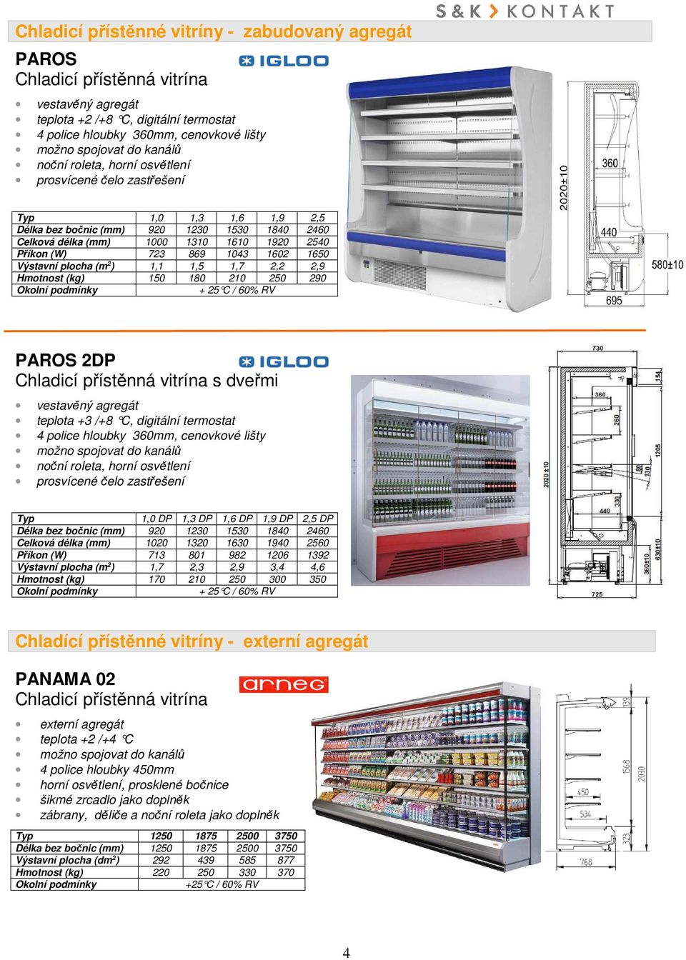 1043 1602 1650 Výstavní plocha (m 2 ) 1,1 1,5 1,7 2,2 2,9 Hmotnost (kg) 150 180 210 250 290 PAROS 2DP Chladicí přístěnná vitrína s dveřmi vestavěný agregát teplota +3 /+8 C, digitální termostat 4