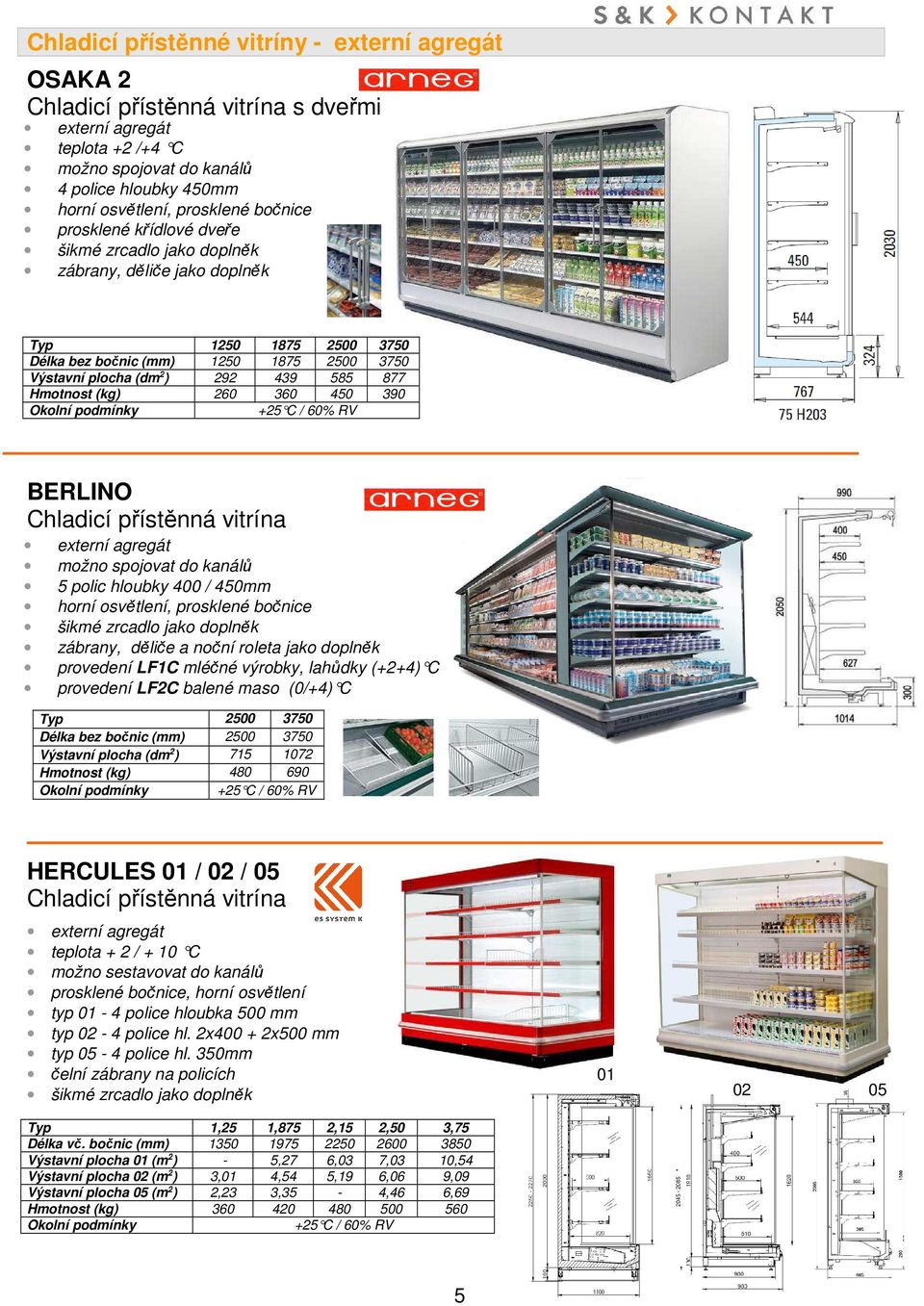 Hmotnost (kg) 260 360 450 390 BERLINO Chladicí přístěnná vitrína externí agregát možno spojovat do kanálů 5 polic hloubky 400 / 450mm horní osvětlení, prosklené bočnice šikmé zrcadlo jako doplněk