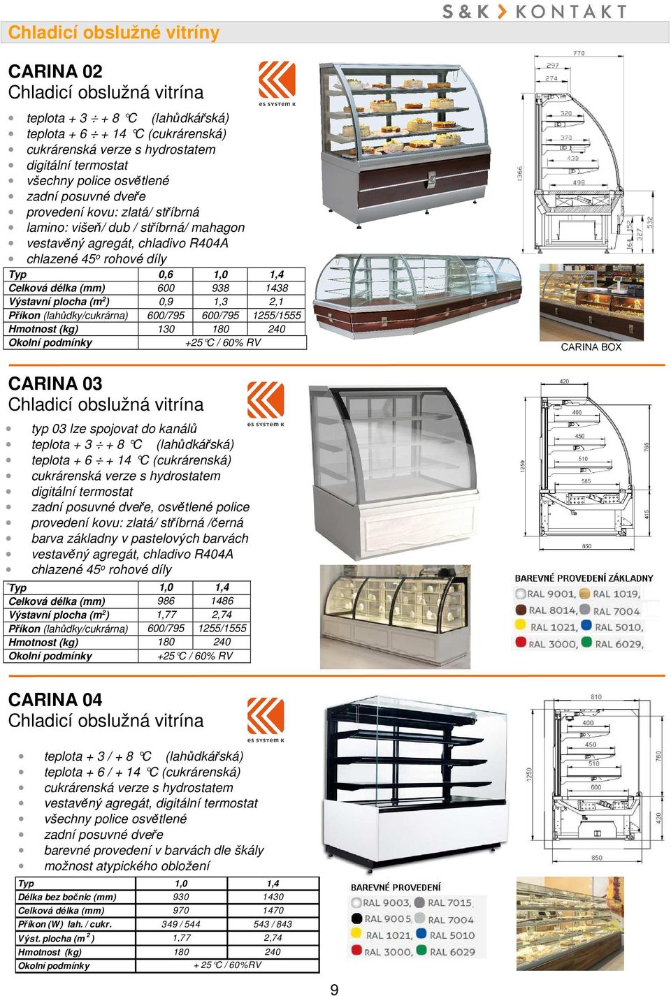 Příkon (lahůdky/cukrárna) 600/795 600/795 1255/1555 Hmotnost (kg) 130 180 240 CARINA 03 typ 03 lze spojovat do kanálů teplota + 3 + 8 C (lahůdkářská) teplota + 6 + 14 C (cukrárenská) cukrárenská