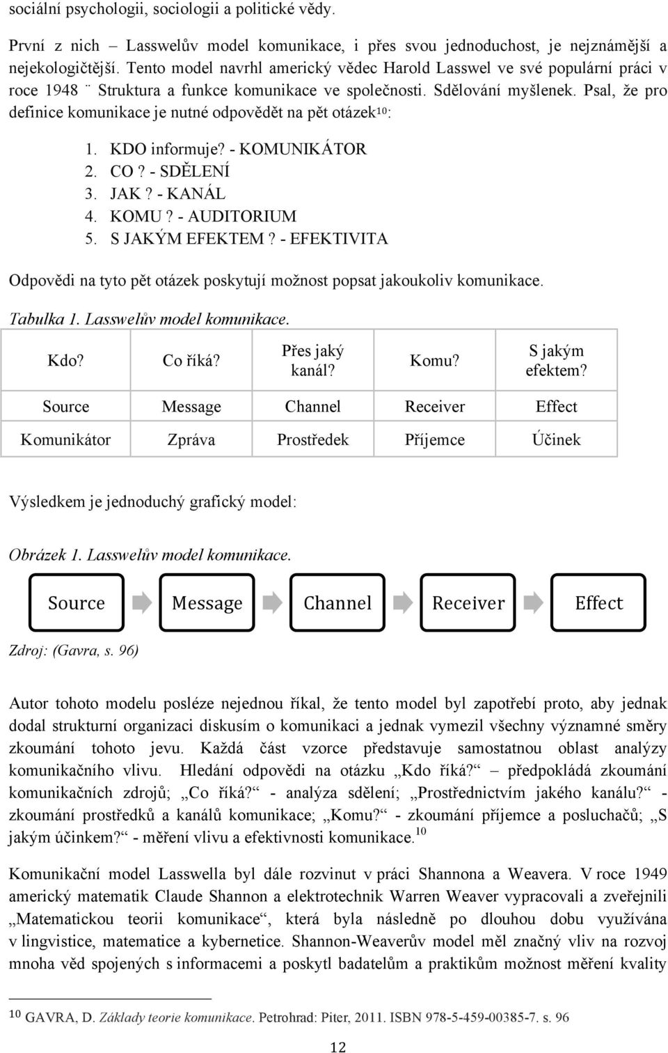 Psal, že pro definice komunikace je nutné odpovědět na pět otázek 10 : 1. KDO informuje? - KOMUNIKÁTOR 2. CO? - SDĚLENÍ 3. JAK? - KANÁL 4. KOMU? - AUDITORIUM 5. S JAKÝM EFEKTEM?