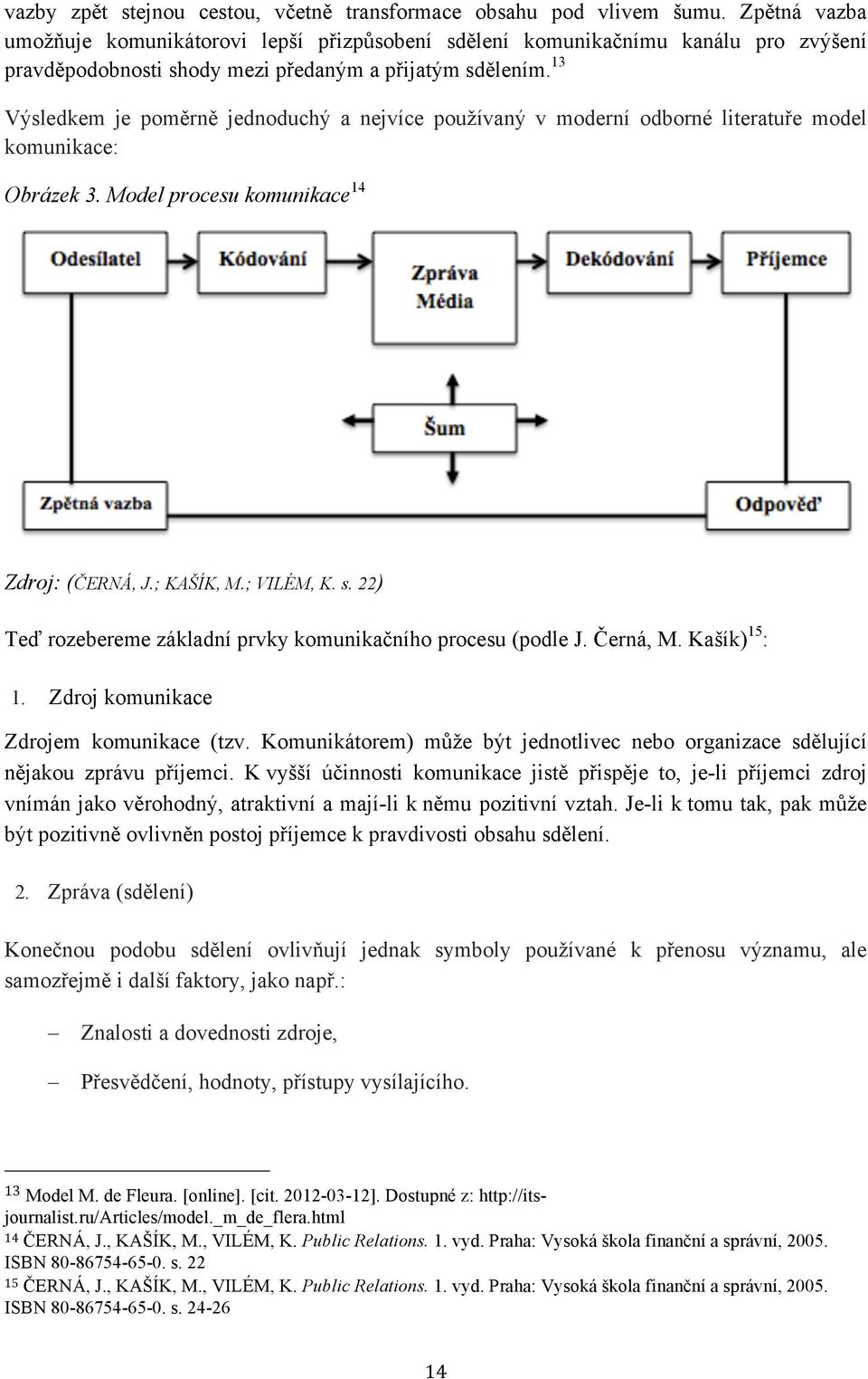 13 Výsledkem je poměrně jednoduchý a nejvíce používaný v moderní odborné literatuře model komunikace: Obrázek 3. Model procesu komunikace 14 Zdroj: (ČERNÁ, J.; KAŠÍK, M.; VILÉM, K. s.