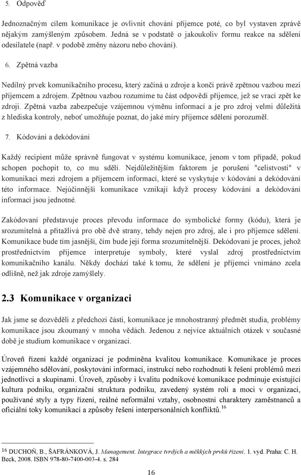 Zpětná vazba Nedílný prvek komunikačního procesu, který začíná u zdroje a končí právě zpětnou vazbou mezi příjemcem a zdrojem.