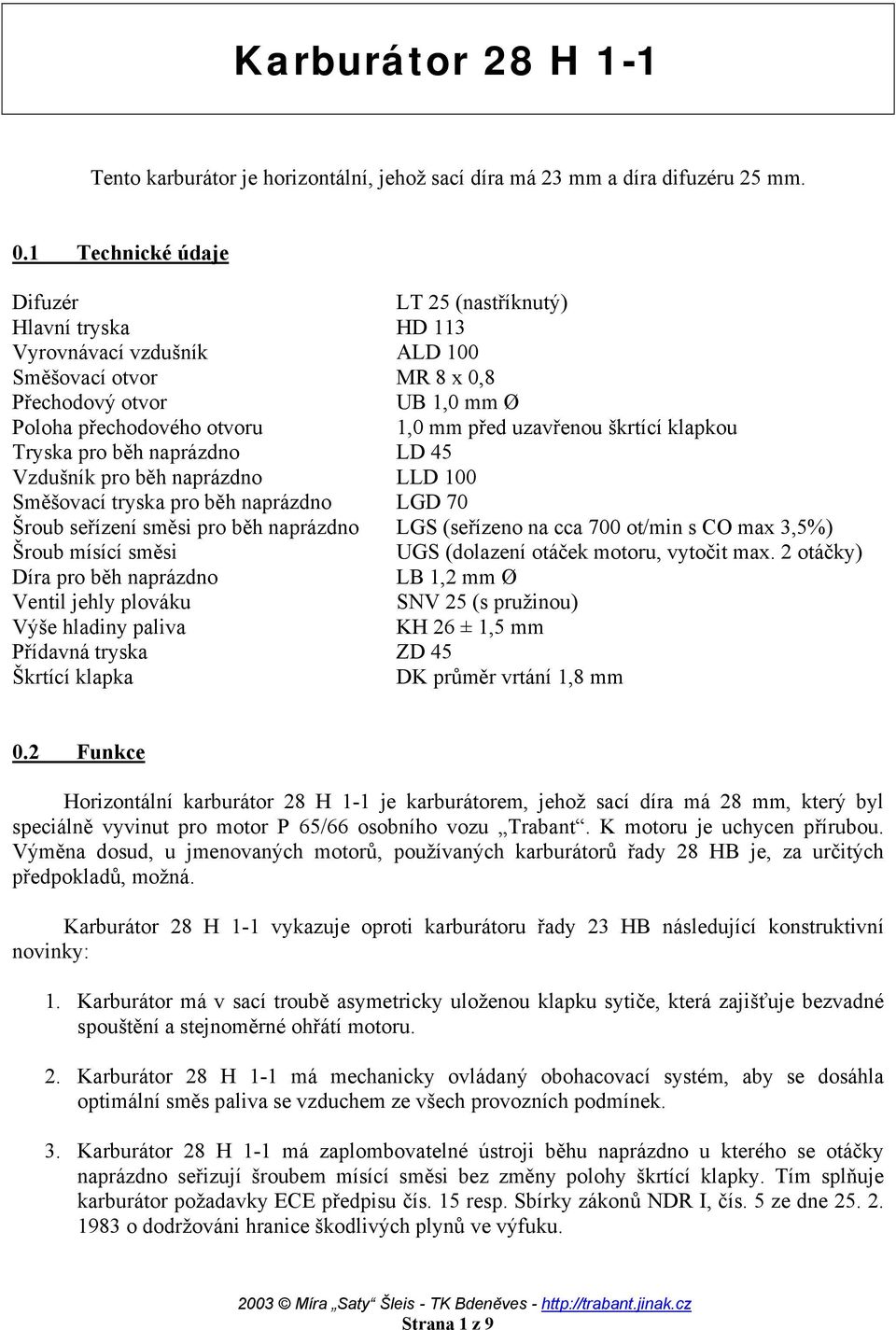 uzavřenou škrtící klapkou Tryska pro běh naprázdno LD 45 Vzdušník pro běh naprázdno LLD 100 Směšovací tryska pro běh naprázdno LGD 70 Šroub seřízení směsi pro běh naprázdno LGS (seřízeno na cca 700