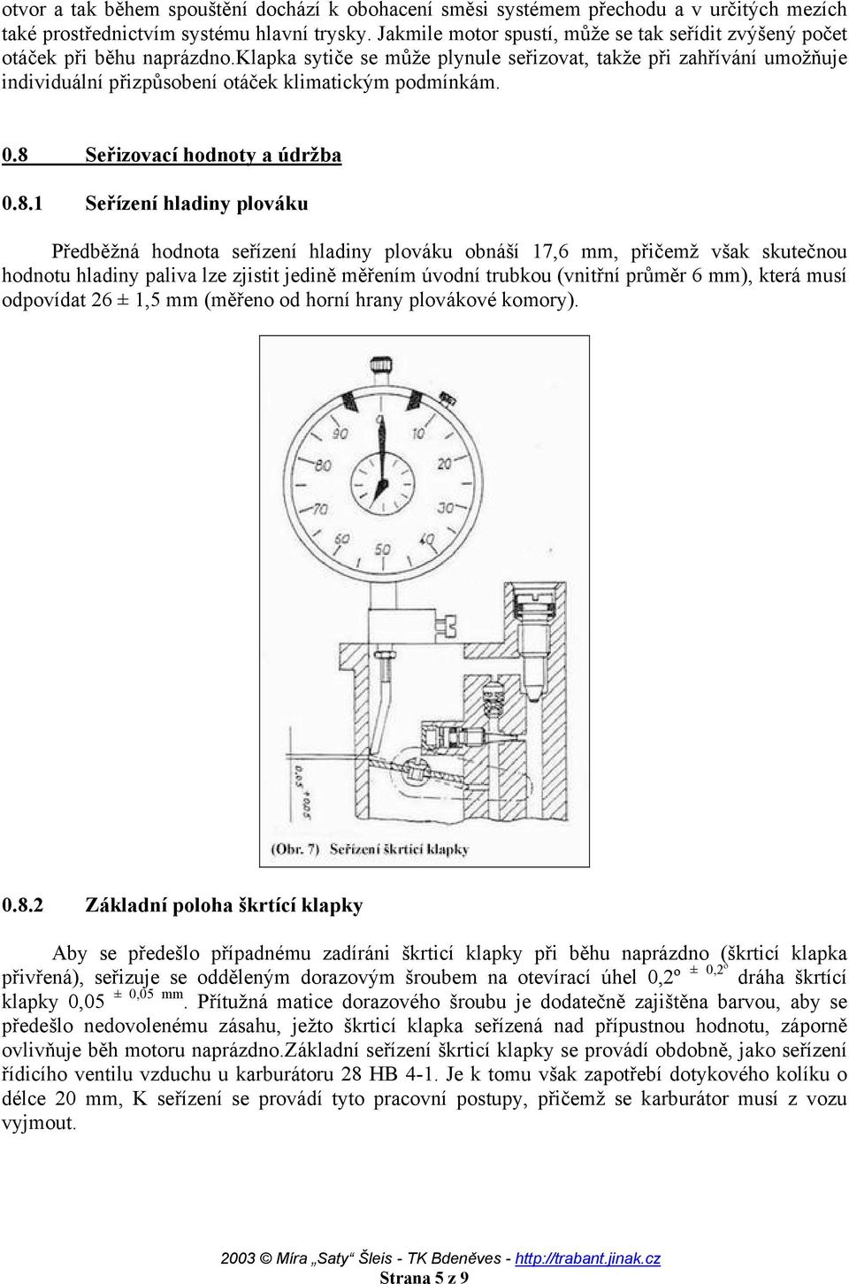 klapka sytiče se může plynule seřizovat, takže při zahřívání umožňuje individuální přizpůsobení otáček klimatickým podmínkám. 0.8 