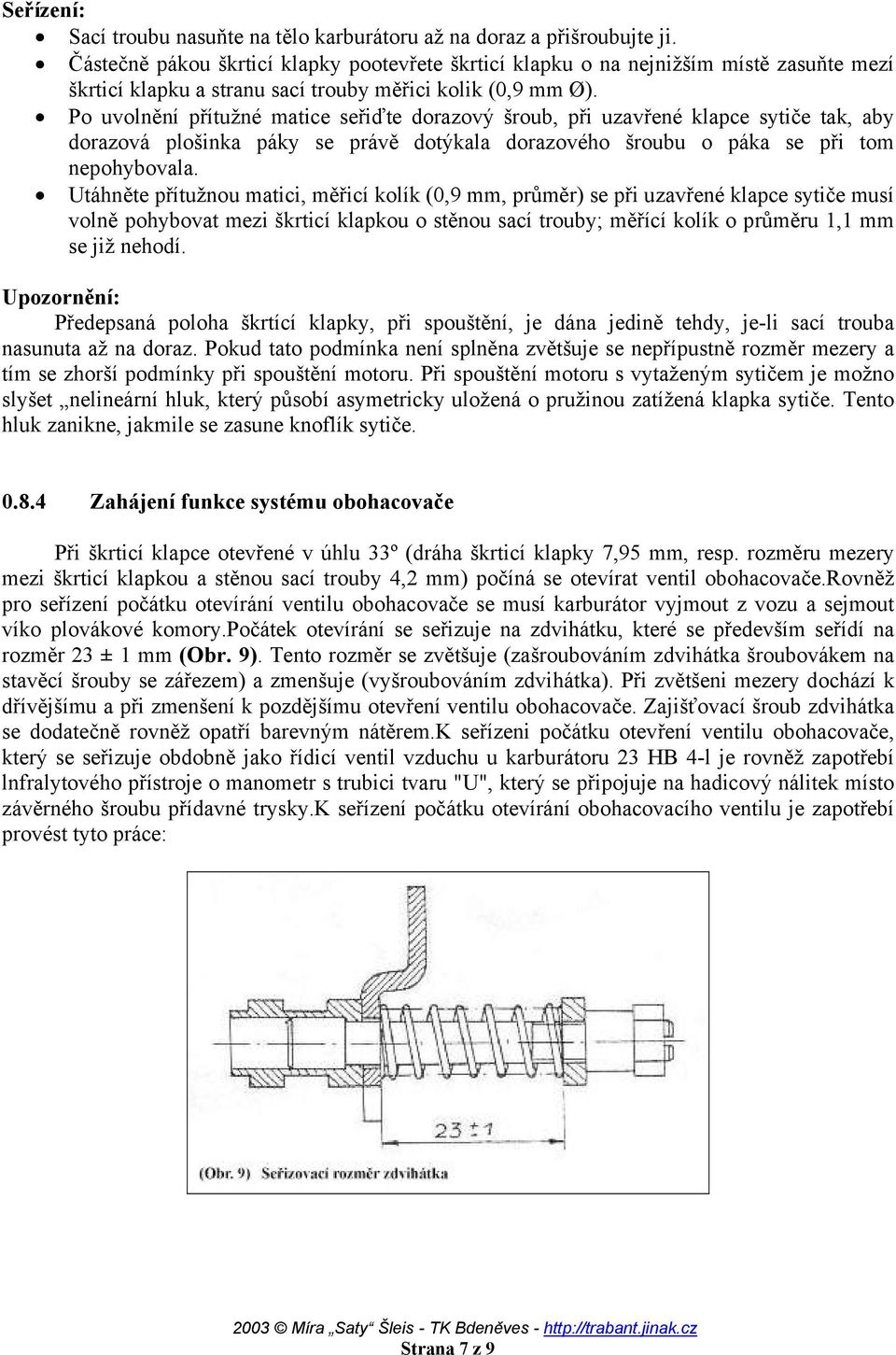 Po uvolnění přítužné matice seřiďte dorazový šroub, při uzavřené klapce sytiče tak, aby dorazová plošinka páky se právě dotýkala dorazového šroubu o páka se při tom nepohybovala.