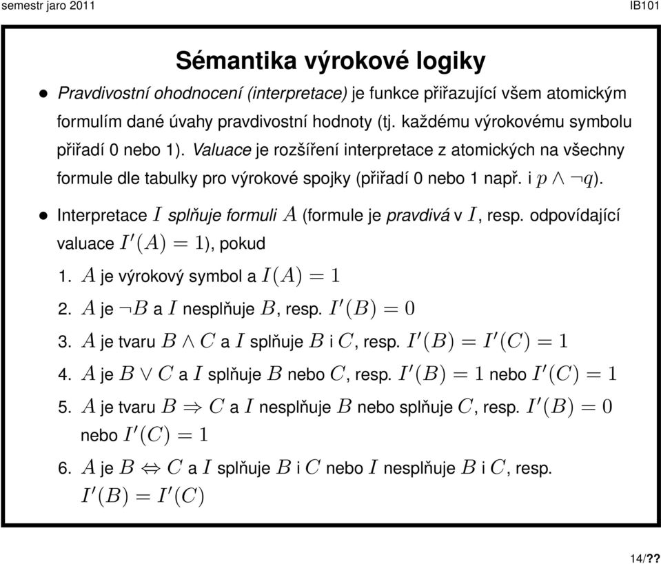 odpovídající valuace I (A) = 1), pokud 1. A je výrokový symbol a I(A) = 1 2. A je B a I nesplňuje B, resp. I (B) = 0 3. A je tvaru B C a I splňuje B i C, resp. I (B) = I (C) = 1 4.