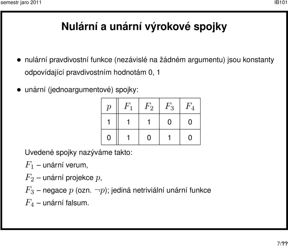 Uvedené spojky nazýváme takto: p F 1 F 2 F 3 F 4 1 1 1 0 0 0 1 0 1 0 F 1 unární verum, F 2