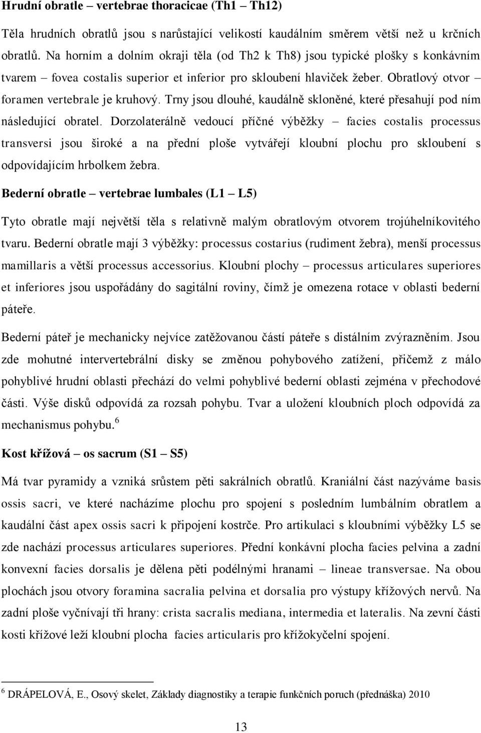 Trny jsou dlouhé, kaudálně skloněné, které přesahují pod ním následující obratel.