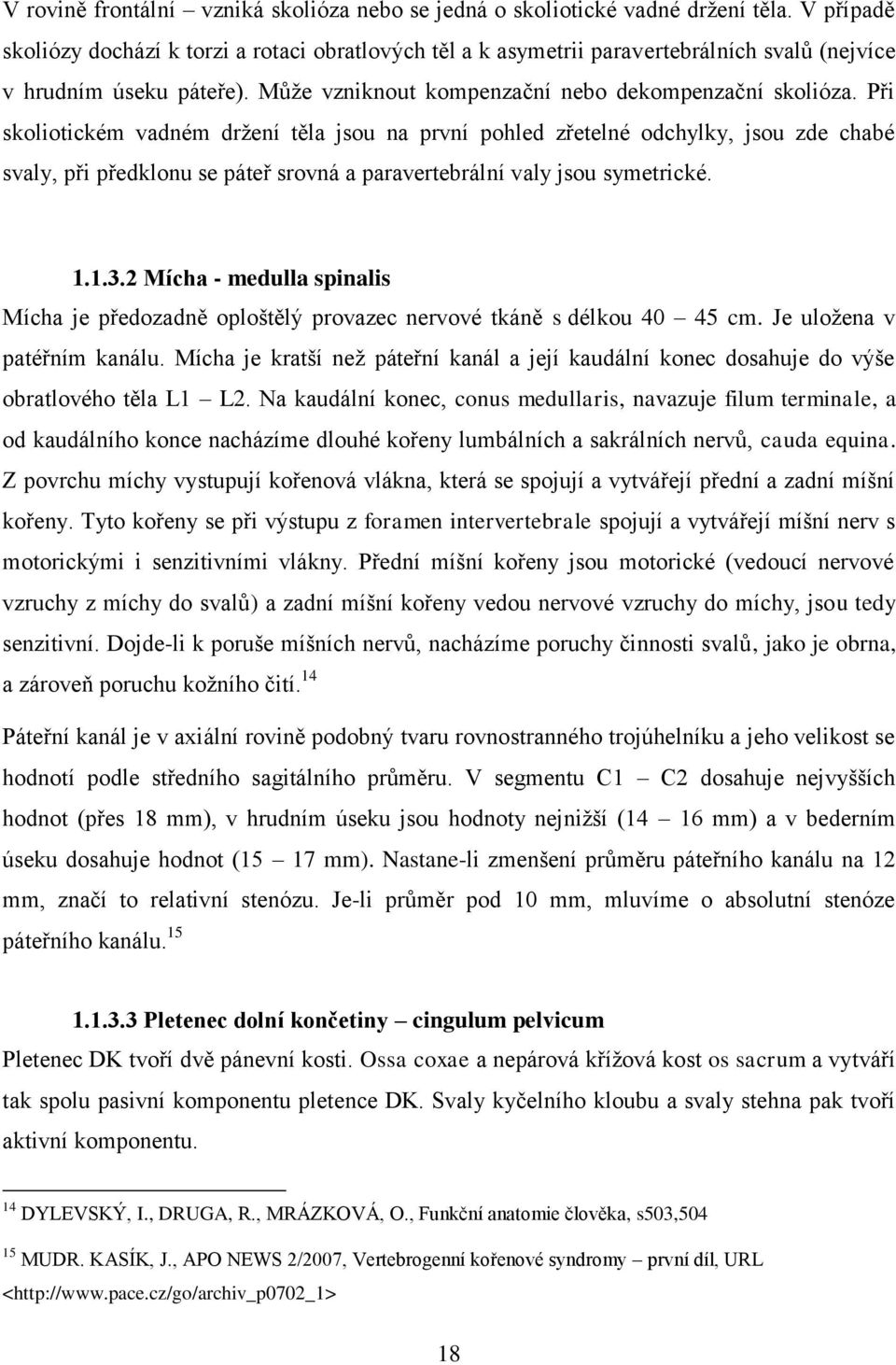 Při skoliotickém vadném držení těla jsou na první pohled zřetelné odchylky, jsou zde chabé svaly, při předklonu se páteř srovná a paravertebrální valy jsou symetrické. 1.1.3.