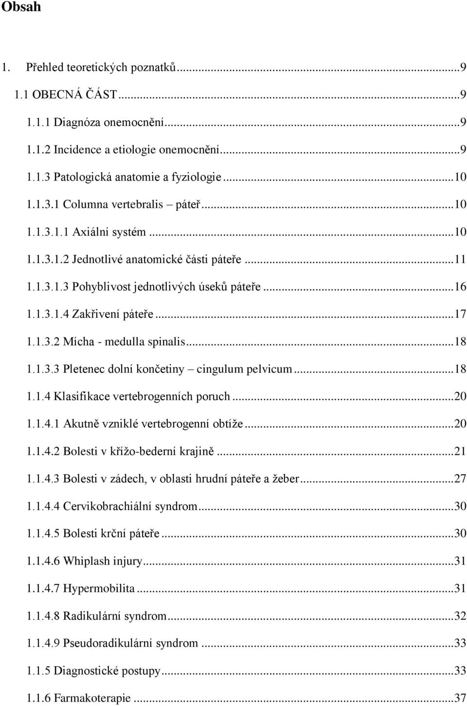 .. 18 1.1.3.3 Pletenec dolní končetiny cingulum pelvicum... 18 1.1.4 Klasifikace vertebrogenních poruch... 20 1.1.4.1 Akutně vzniklé vertebrogenní obtíže... 20 1.1.4.2 Bolesti v křížo-bederní krajině.