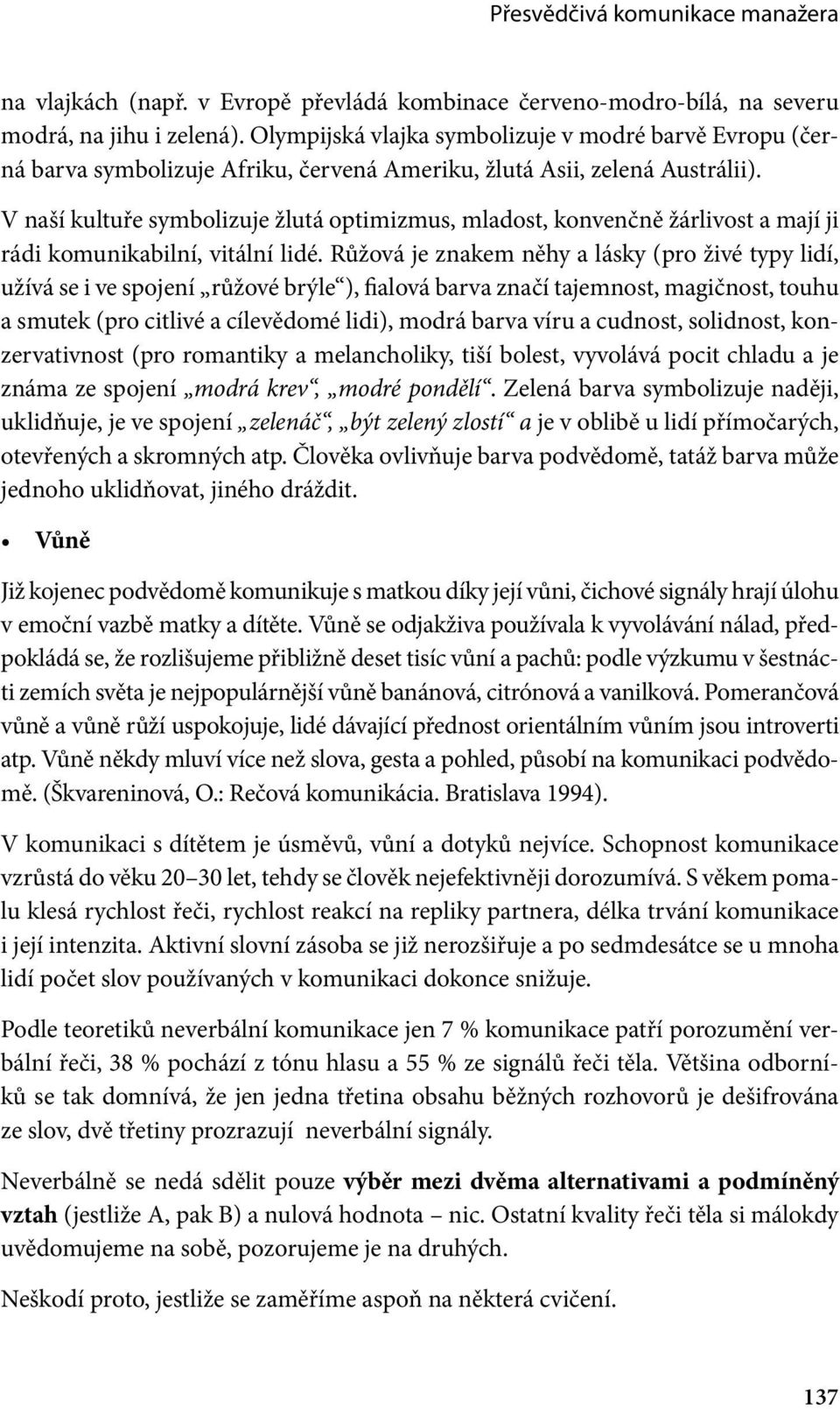 V naší kultuře symbolizuje žlutá optimizmus, mladost, konvenčně žárlivost a mají ji rádi komunikabilní, vitální lidé.