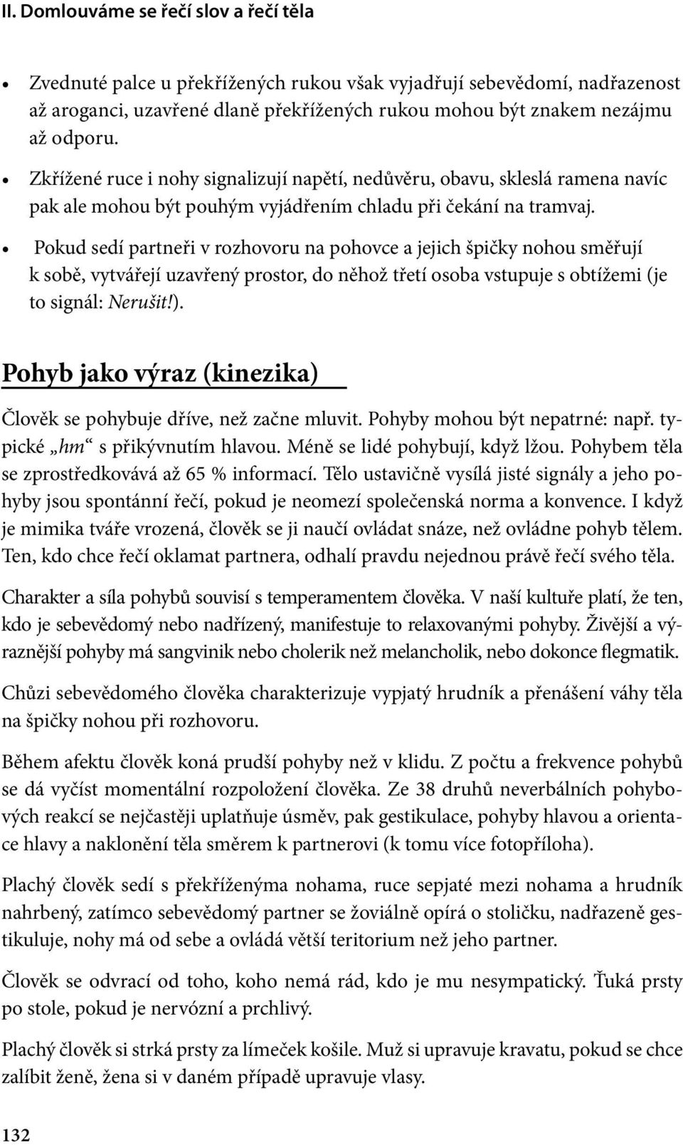 Pokud sedí partneři v rozhovoru na pohovce a jejich špičky nohou směřují k sobě, vytvářejí uzavřený prostor, do něhož třetí osoba vstupuje s obtížemi (je to signál: Nerušit!).