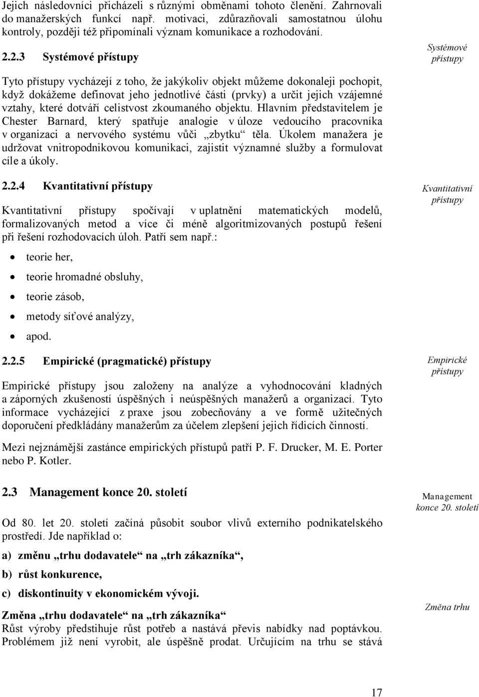 2.3 Systémové přístupy Systémové přístupy Tyto přístupy vycházejí z toho, že jakýkoliv objekt můžeme dokonaleji pochopit, když dokážeme definovat jeho jednotlivé části (prvky) a určit jejich vzájemné