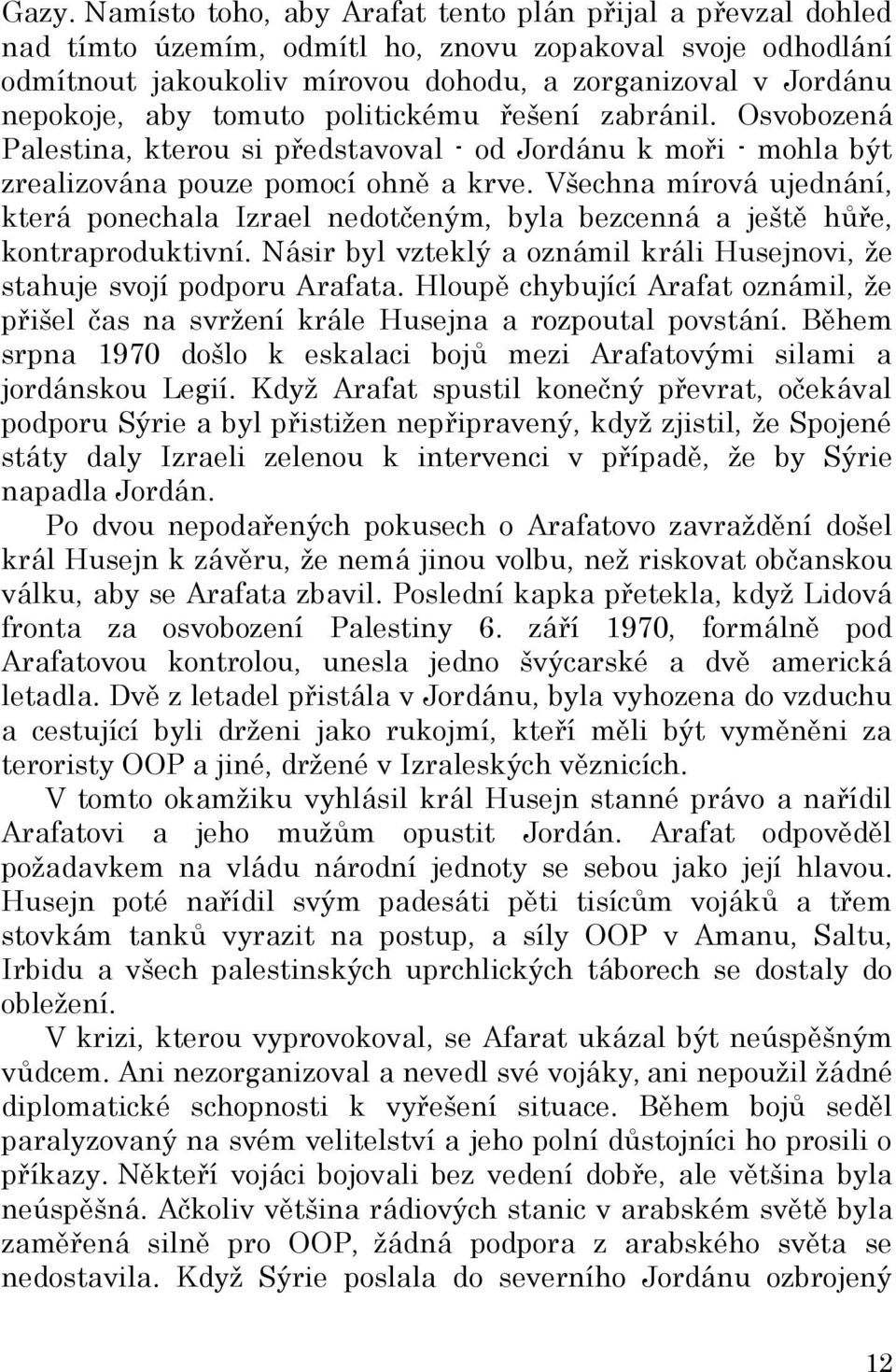 Všechna mírová ujednání, která ponechala Izrael nedotčeným, byla bezcenná a ještě hůře, kontraproduktivní. Násir byl vzteklý a oznámil králi Husejnovi, že stahuje svojí podporu Arafata.