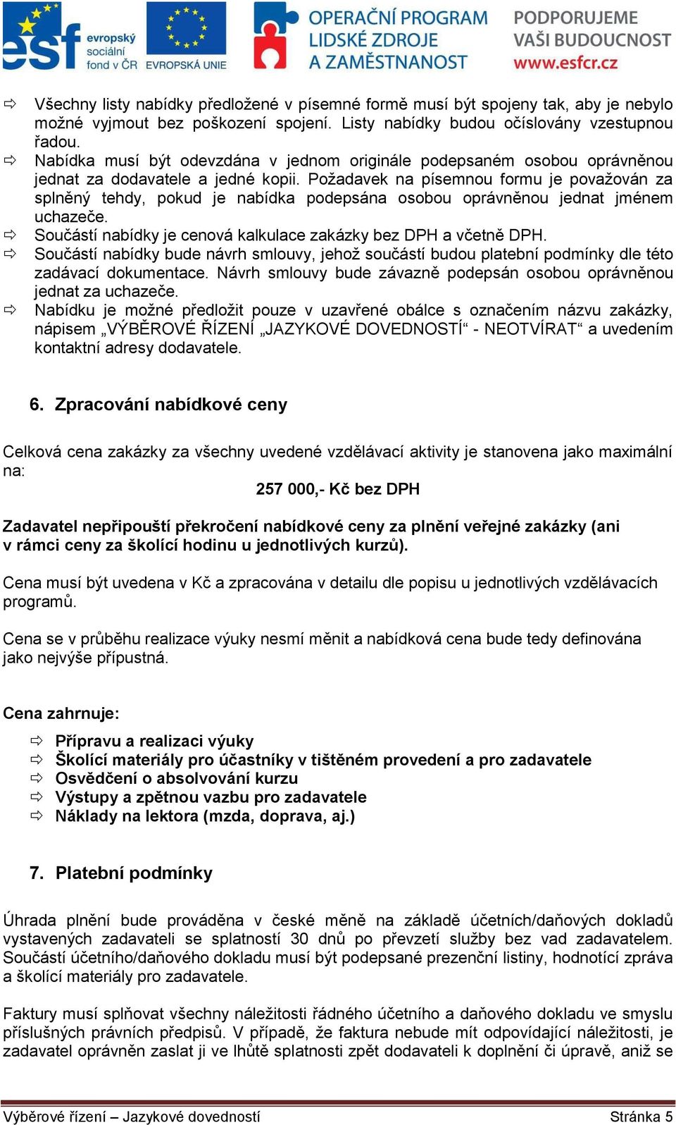 Požadavek na písemnou formu je považován za splněný tehdy, pokud je nabídka podepsána osobou oprávněnou jednat jménem uchazeče. Součástí nabídky je cenová kalkulace zakázky bez DPH a včetně DPH.