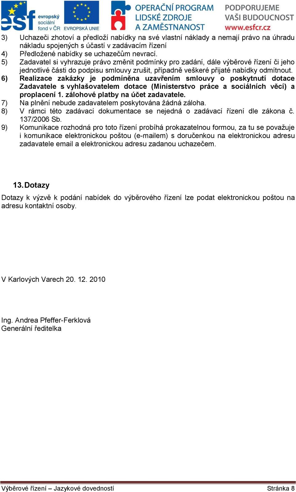 6) Realizace zakázky je podmíněna uzavřením smlouvy o poskytnutí dotace Zadavatele s vyhlašovatelem dotace (Ministerstvo práce a sociálních věcí) a proplacení 1. zálohové platby na účet zadavatele.