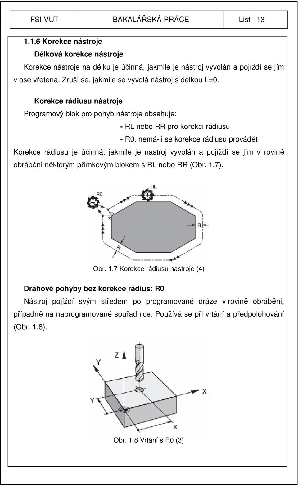 Korekce rádiusu nástroje Programový blok pro pohyb nástroje obsahuje: - RL nebo RR pro korekci rádiusu - R0, nemá-li se korekce rádiusu provádět Korekce rádiusu je účinná, jakmile je nástroj