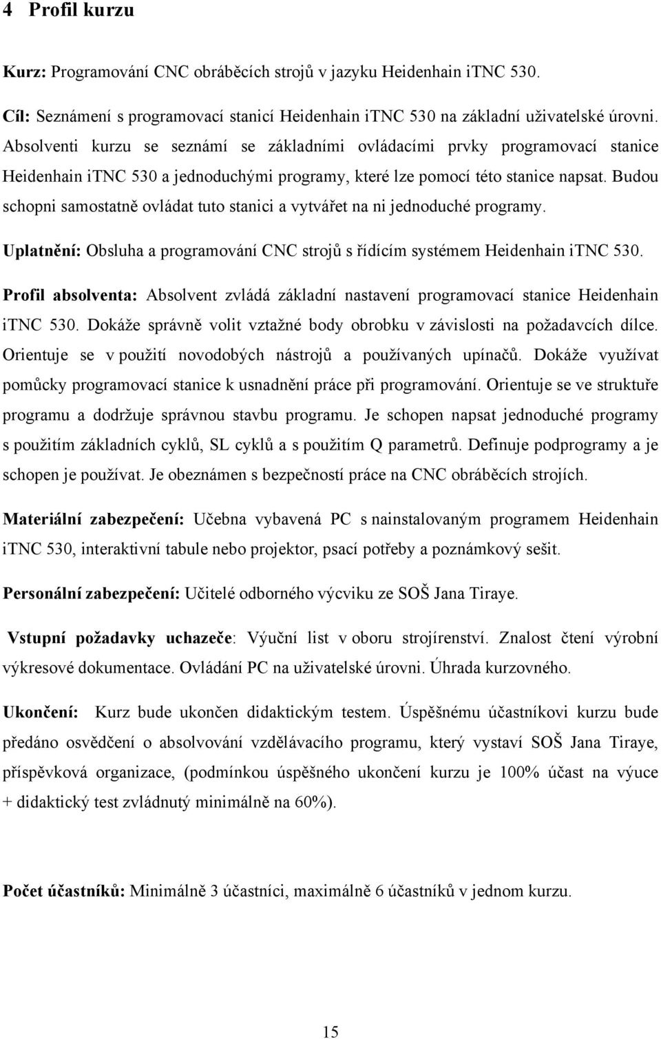 Budou schopni samostatně ovládat tuto stanici a vytvářet na ni jednoduché programy. Uplatnění: Obsluha a programování CNC strojů s řídícím systémem Heidenhain itnc 530.