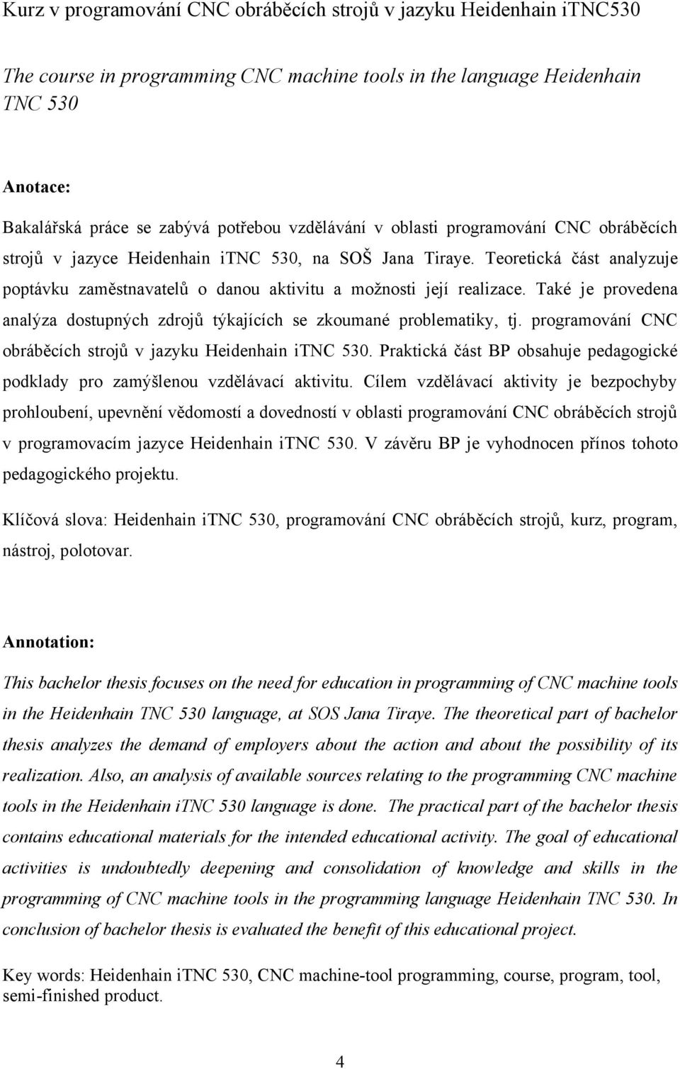 Také je provedena analýza dostupných zdrojů týkajících se zkoumané problematiky, tj. programování CNC obráběcích strojů v jazyku Heidenhain itnc 530.