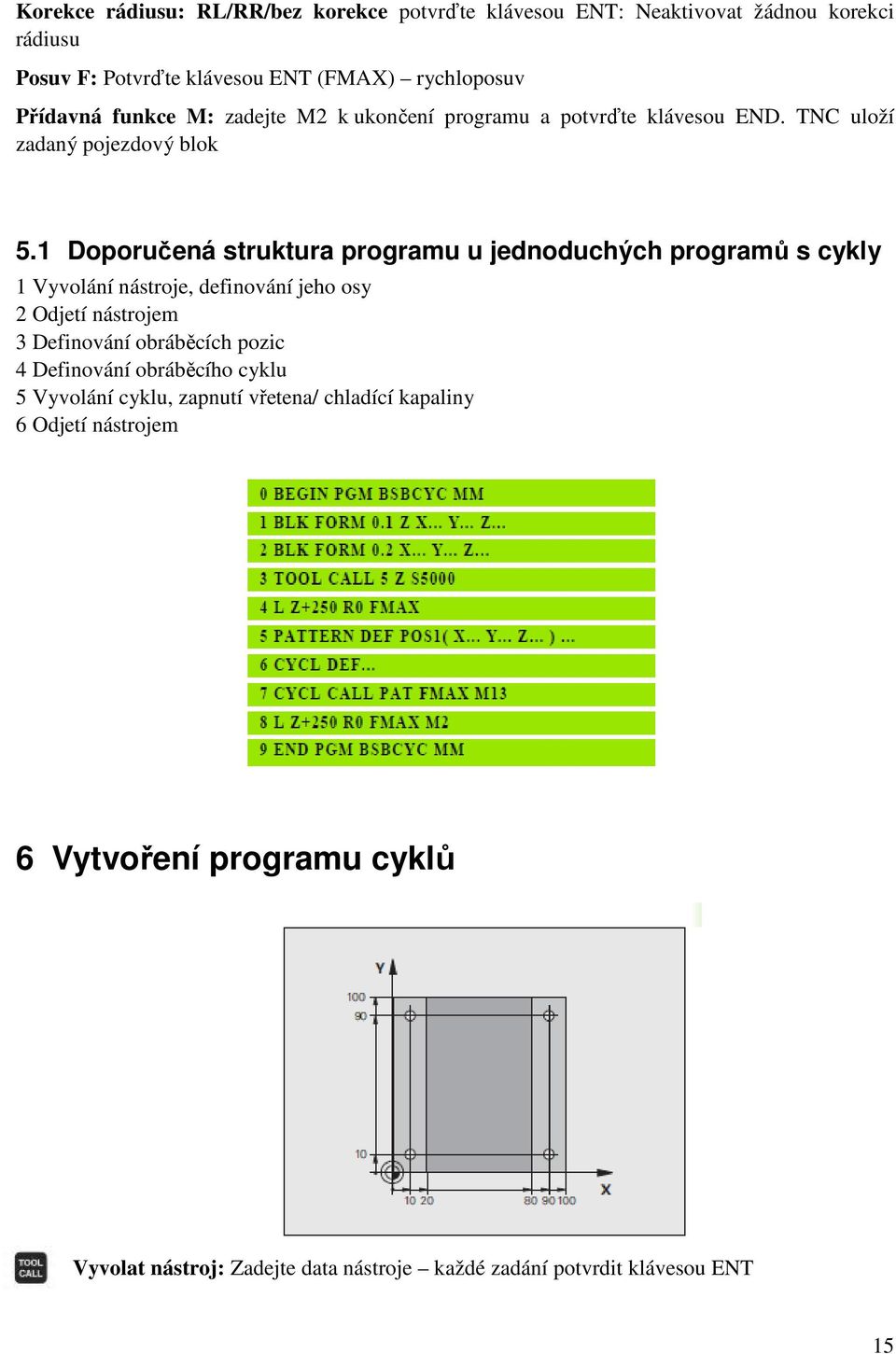 1 Doporučená struktura programu u jednoduchých programů s cykly 1 Vyvolání nástroje, definování jeho osy 2 Odjetí nástrojem 3 Definování obráběcích
