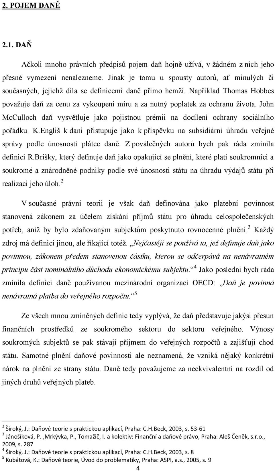 Například Thomas Hobbes považuje daň za cenu za vykoupení míru a za nutný poplatek za ochranu života. John McCulloch daň vysvětluje jako pojistnou prémii na docílení ochrany sociálního pořádku. K.