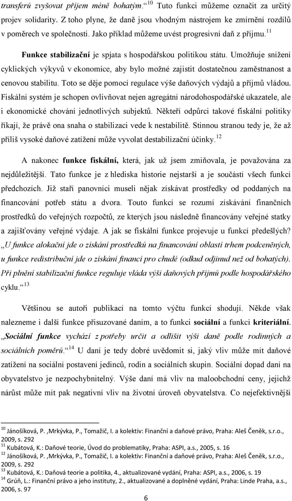 Umožňuje snížení cyklických výkyvů v ekonomice, aby bylo možné zajistit dostatečnou zaměstnanost a cenovou stabilitu. Toto se děje pomocí regulace výše daňových výdajů a příjmů vládou.