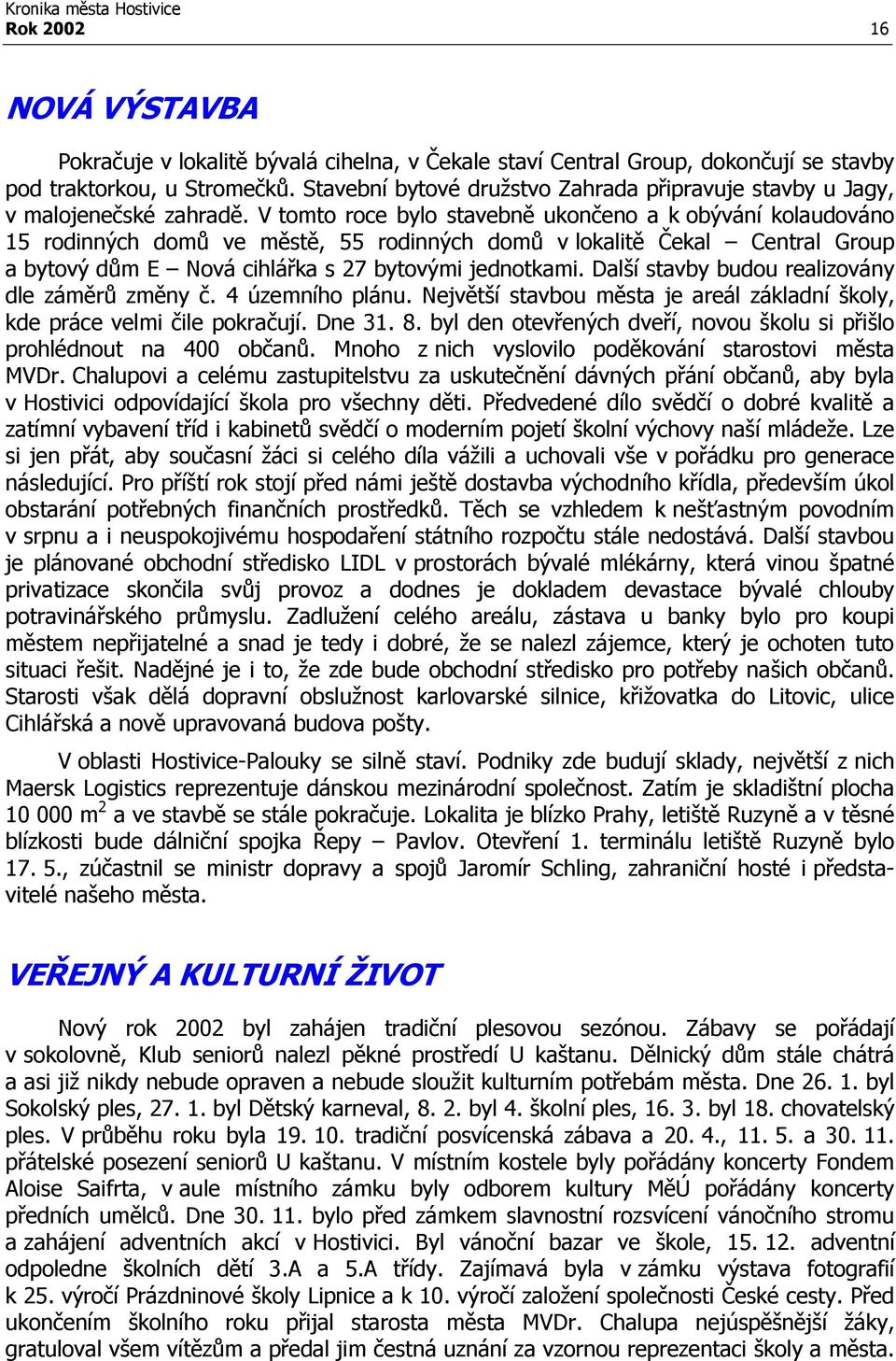 V tomto roce bylo stavebně ukončeno a k obývání kolaudováno 15 rodinných domů ve městě, 55 rodinných domů v lokalitě Čekal Central Group a bytový dům E Nová cihlářka s 27 bytovými jednotkami.