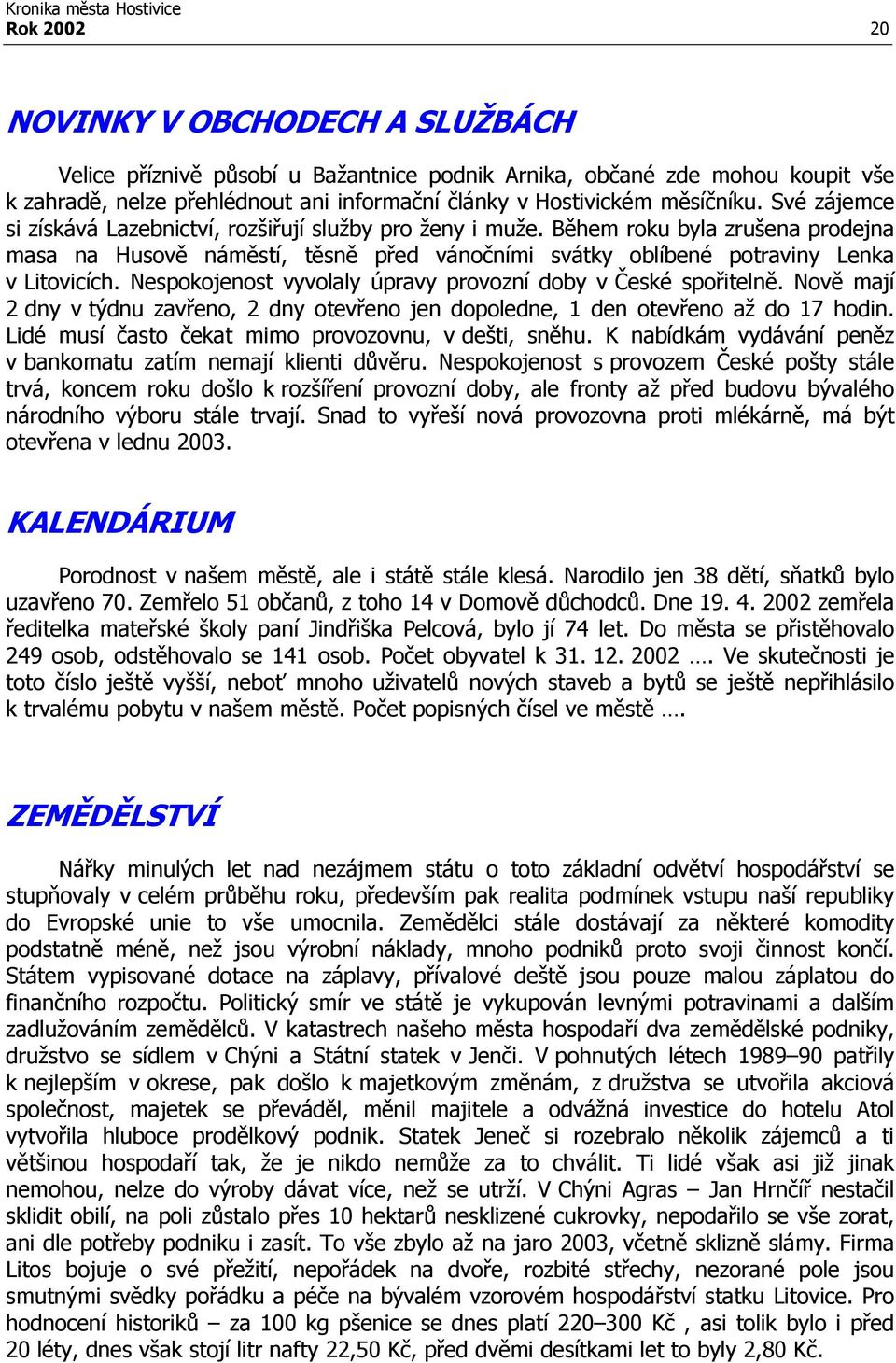 Nespokojenost vyvolaly úpravy provozní doby v České spořitelně. Nově mají 2 dny v týdnu zavřeno, 2 dny otevřeno jen dopoledne, 1 den otevřeno až do 17 hodin.