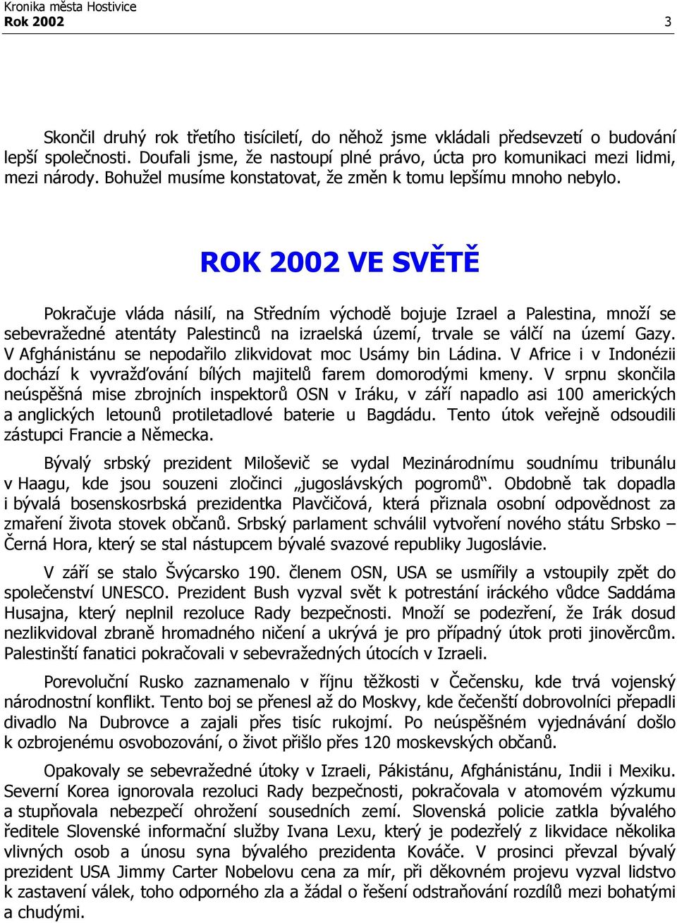 ROK 2002 VE SVĚTĚ Pokračuje vláda násilí, na Středním východě bojuje Izrael a Palestina, množí se sebevražedné atentáty Palestinců na izraelská území, trvale se válčí na území Gazy.