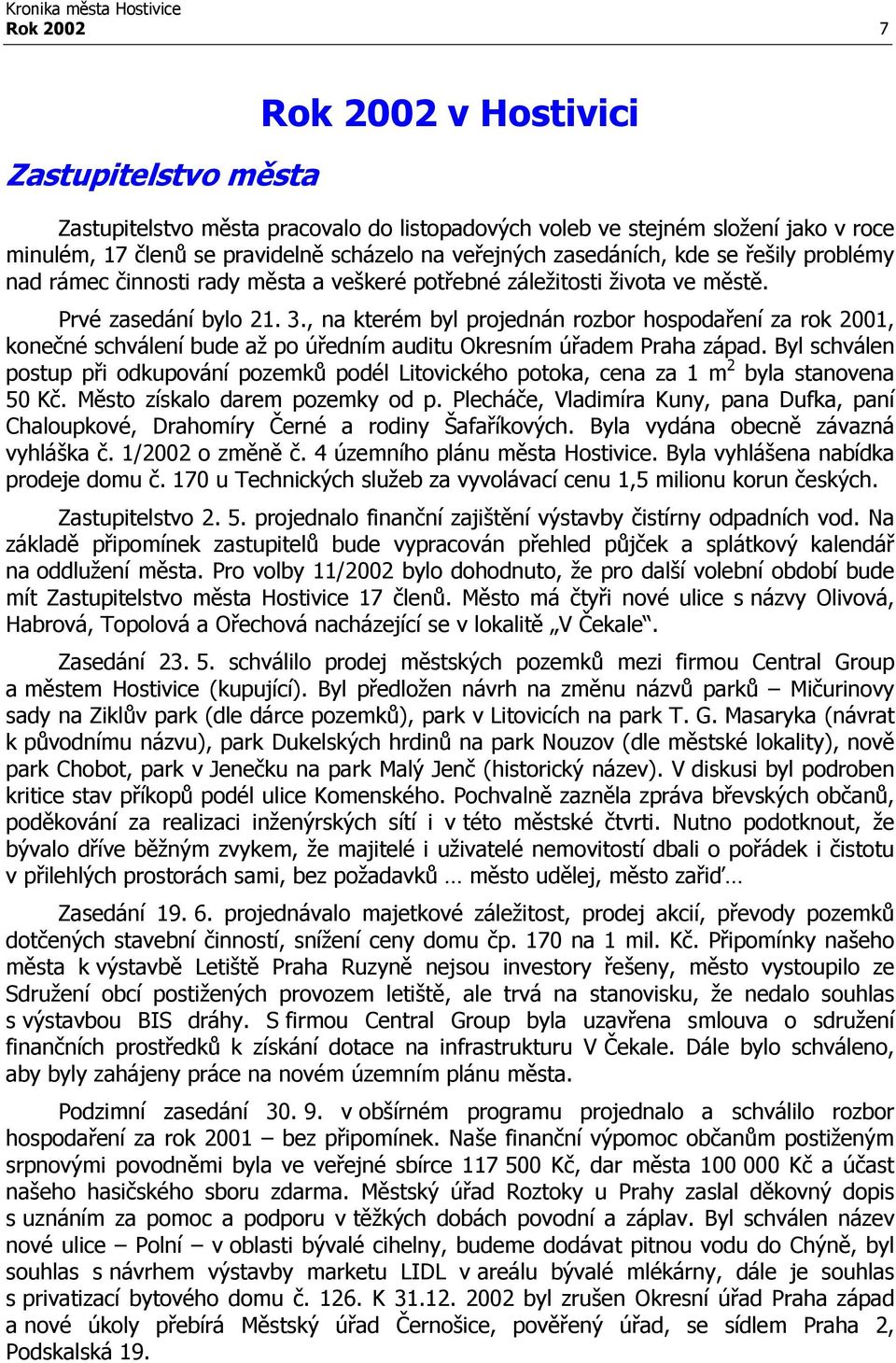 , na kterém byl projednán rozbor hospodaření za rok 2001, konečné schválení bude až po úředním auditu Okresním úřadem Praha západ.