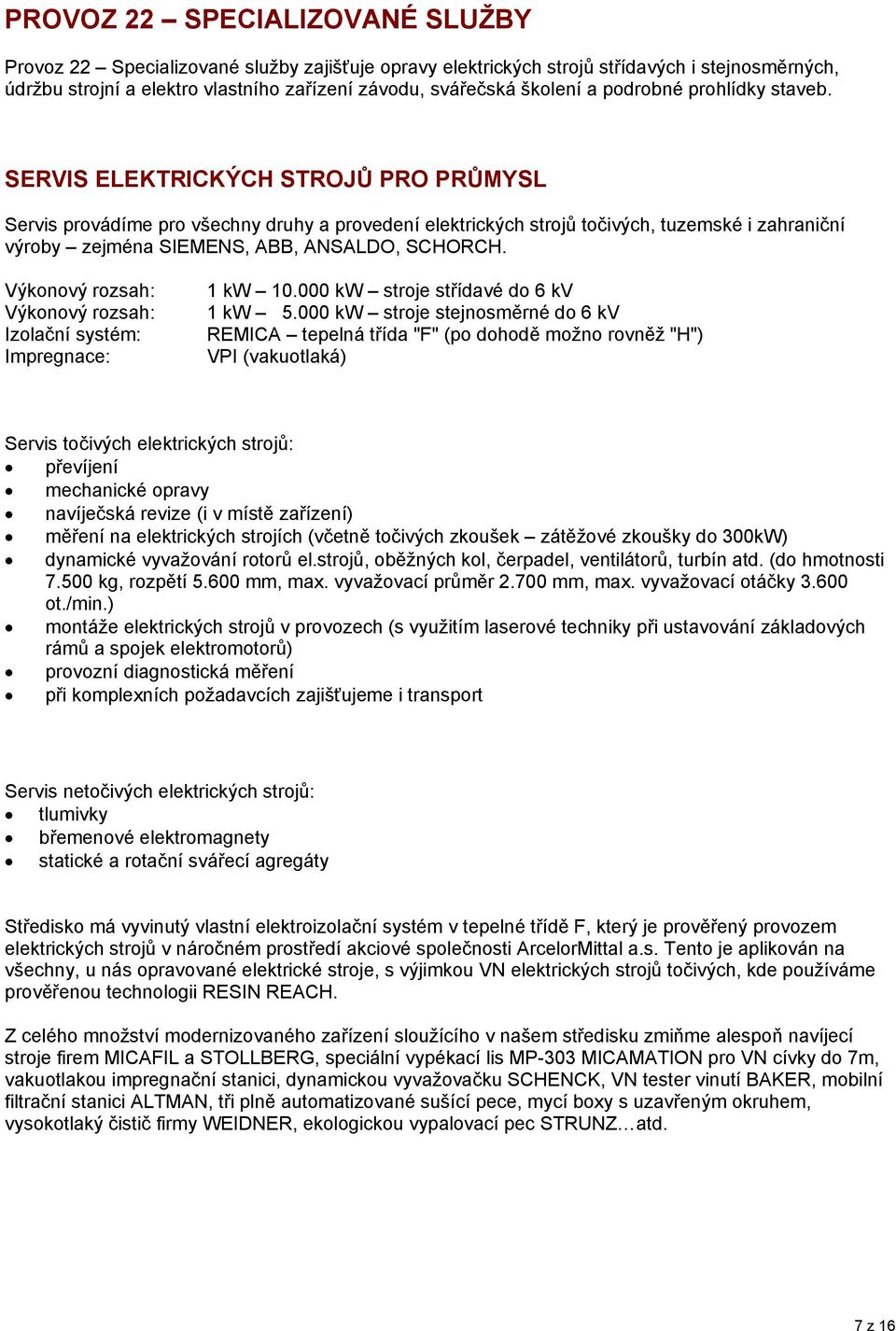 SERVIS ELEKTRICKÝCH STROJŮ PRO PRŮMYSL Servis provádíme pro všechny druhy a provedení elektrických strojů točivých, tuzemské i zahraniční výroby zejména SIEMENS, ABB, ANSALDO, SCHORCH.