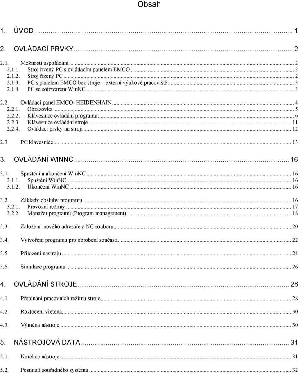 2.3. Klávesnice ovládání stroje... 11 2.2.4. Ovládací prvky na stroji... 12 2.3. PC klávesnice... 13 3. OVLÁDÁNÍ WINNC... 16 3.1. Spuštění a ukončení WinNC... 16 3.1.1. Spuštění WinNC... 16 3.1.2. Ukončení WinNC.