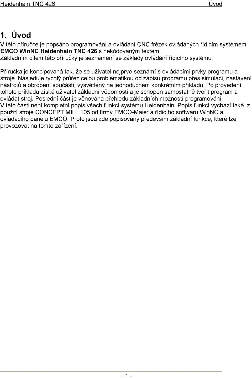 Následuje rychlý průřez celou problematikou od zápisu programu přes simulaci, nastavení nástrojů a obrobení součásti, vysvětlený na jednoduchém konkrétním příkladu.