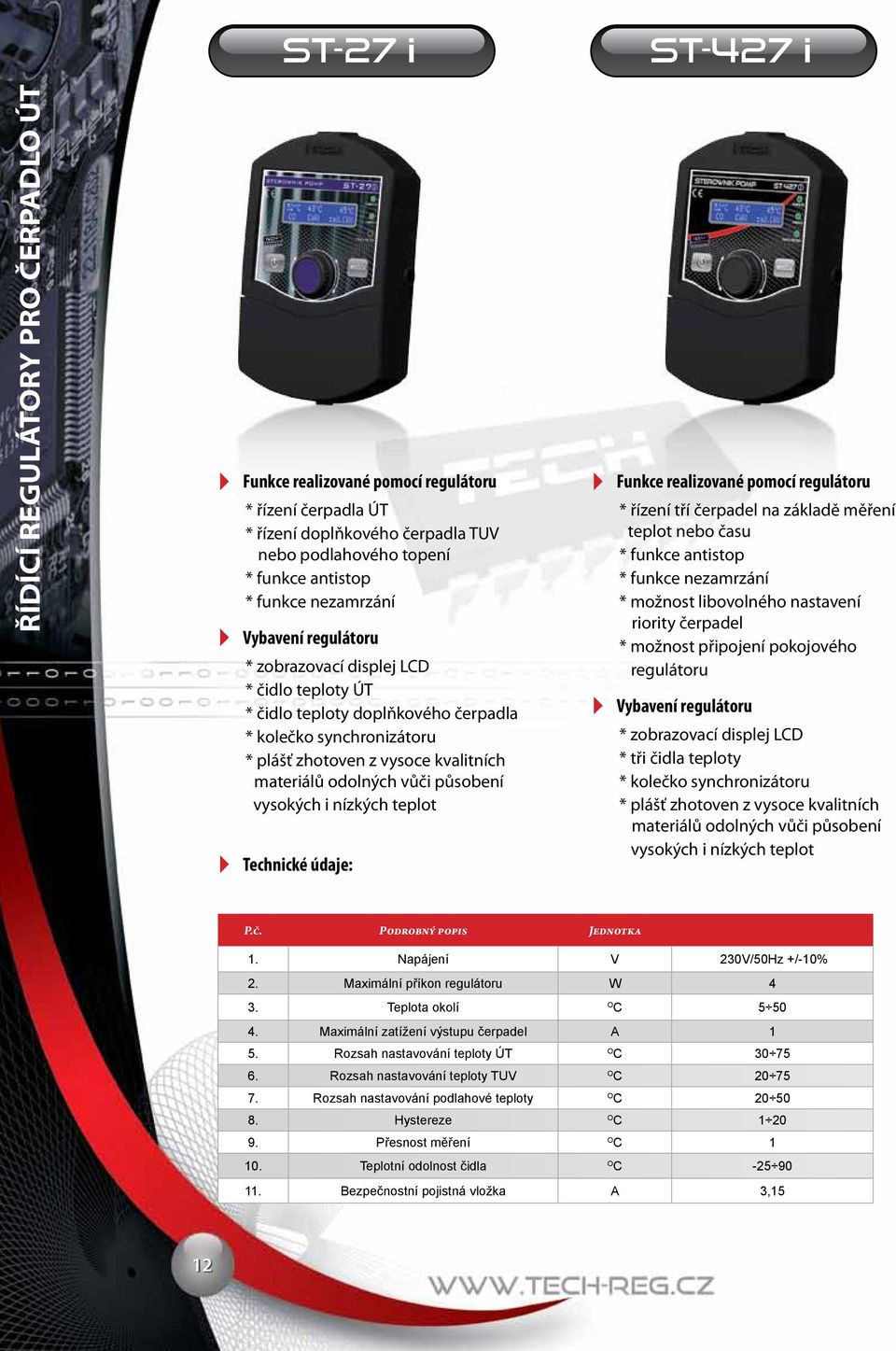 základě měření teplot nebo času * funkce antistop * funkce nezamrzání * možnost libovolného nastavení riority čerpadel * možnost připojení pokojového regulátoru * zobrazovací displej LCD * tři čidla