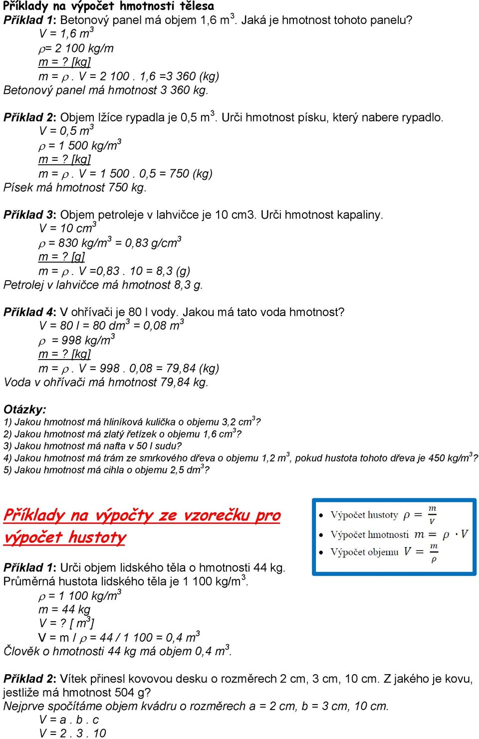 0,5 = 750 (kg) Písek má hmotnost 750 kg. Příklad 3: Objem petroleje v lahvičce je 10 cm3. Urči hmotnost kapaliny. V = 10 cm 3 = 830 kg/m 3 = 0,83 g/cm 3 m =? [g] m =. V =0,83.