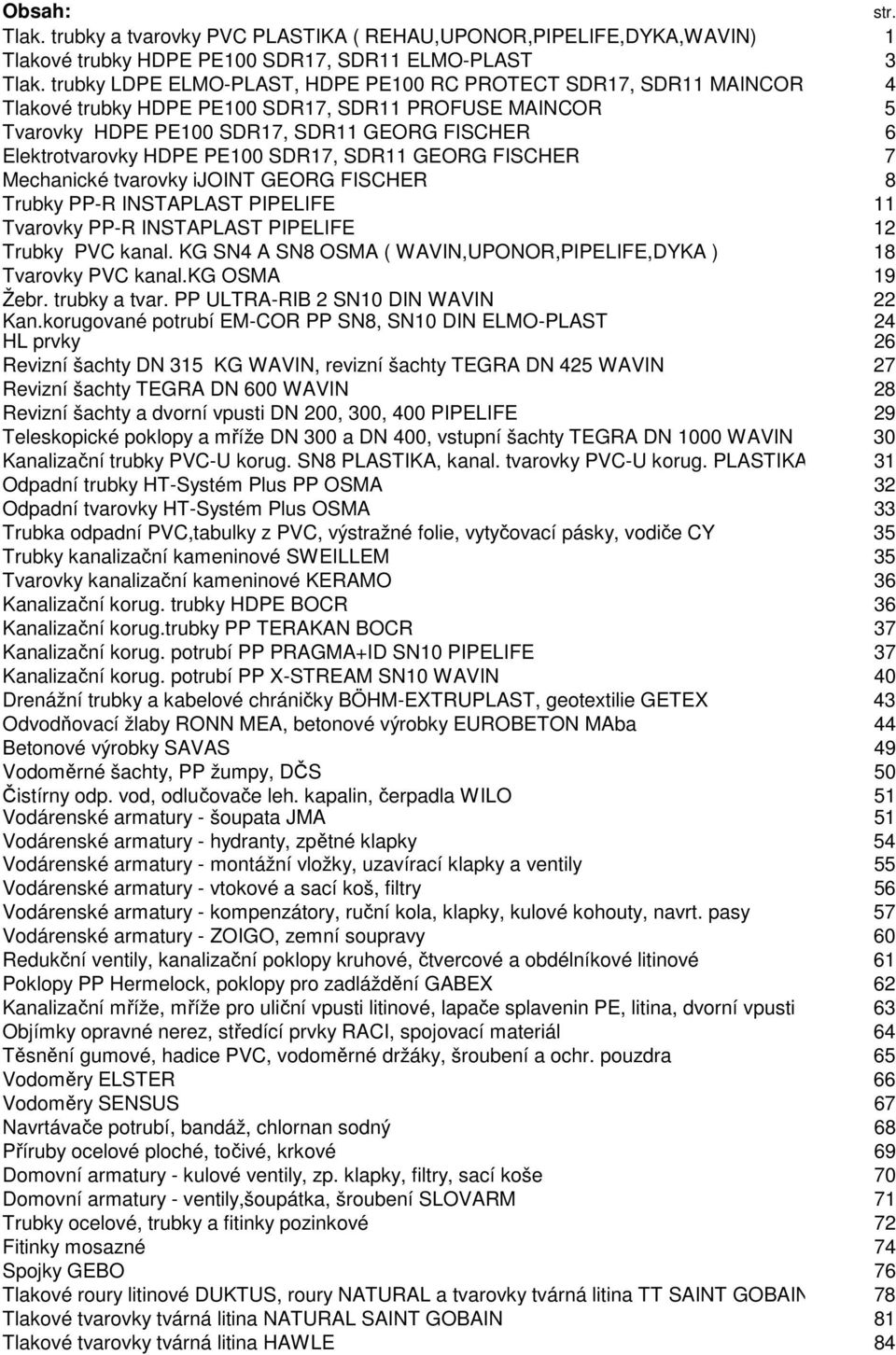 PE100 SDR17, SDR11 GEORG FISCHER 7 Mechanické tvarovky ijoint GEORG FISCHER 8 Trubky PP-R INSTAPLAST PIPELIFE 11 Tvarovky PP-R INSTAPLAST PIPELIFE 12 Trubky PVC kanal.