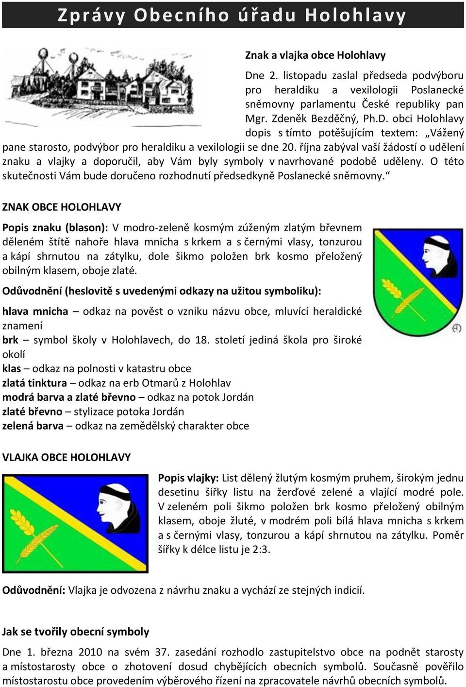 října zabýval vaší žádostí o udělení znaku a vlajky a doporučil, aby Vám byly symboly v navrhované podobě uděleny. O této skutečnosti Vám bude doručeno rozhodnutí předsedkyně Poslanecké sněmovny.