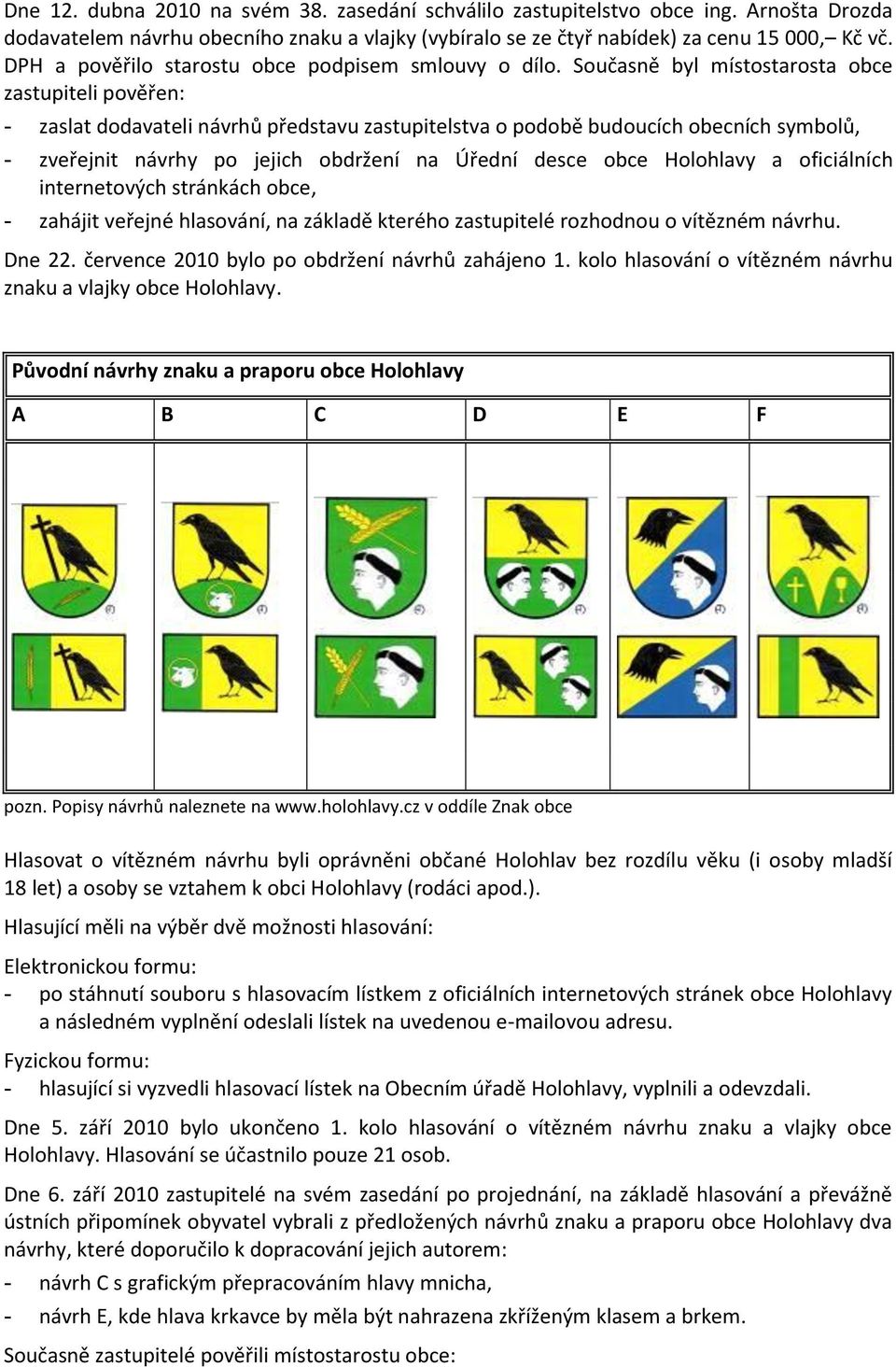 Současně byl místostarosta obce zastupiteli pověřen: - zaslat dodavateli návrhů představu zastupitelstva o podobě budoucích obecních symbolů, - zveřejnit návrhy po jejich obdržení na Úřední desce