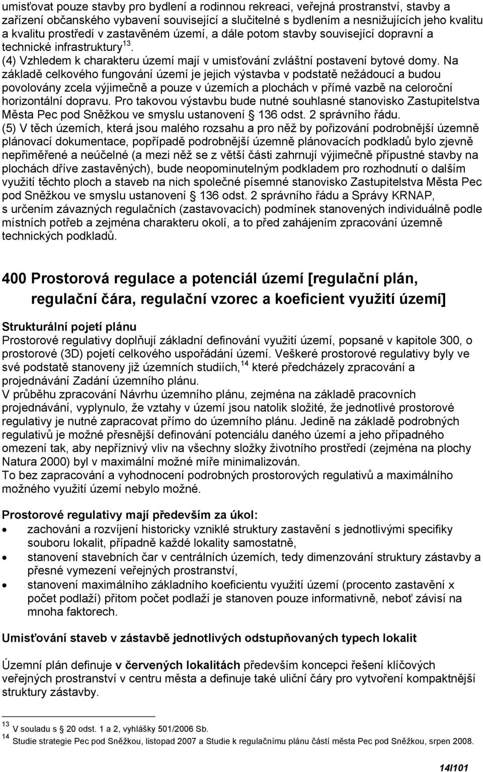 Na základě celkového fungování území je jejich výstavba v podstatě nežádoucí a budou povolovány zcela výjimečně a pouze v územích a plochách v přímé vazbě na celoroční horizontální dopravu.