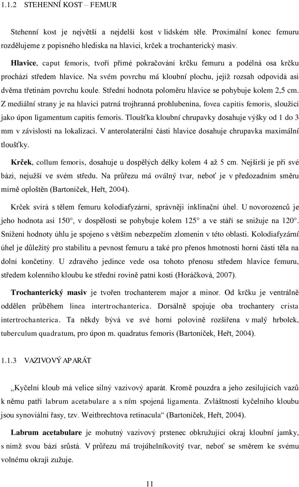 Střední hodnota poloměru hlavice se pohybuje kolem 2,5 cm. Z mediální strany je na hlavici patrná trojhranná prohlubenina, fovea capitis femoris, sloužící jako úpon ligamentum capitis femoris.