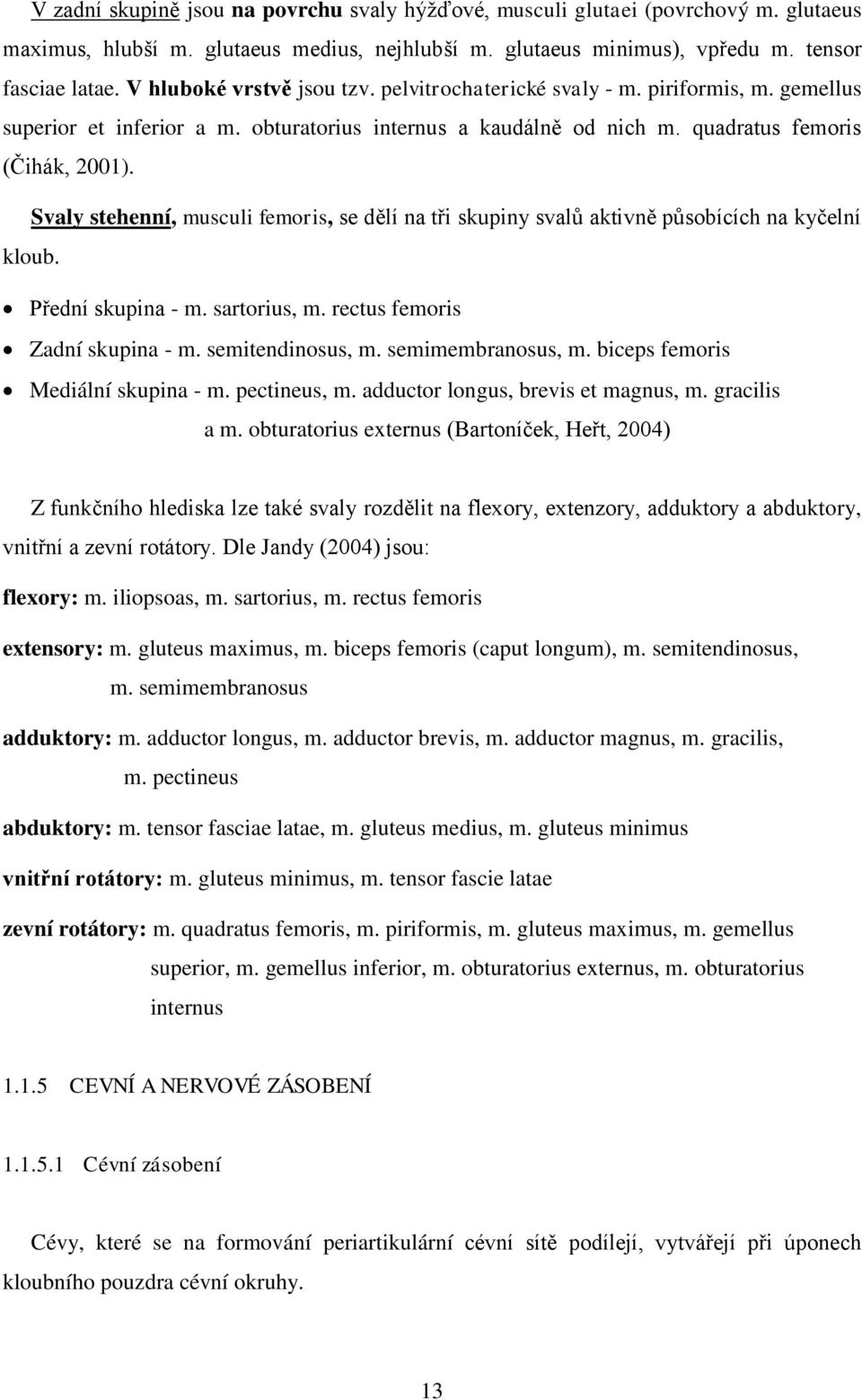 Svaly stehenní, musculi femoris, se dělí na tři skupiny svalů aktivně působících na kyčelní kloub. Přední skupina - m. sartorius, m. rectus femoris Zadní skupina - m. semitendinosus, m.