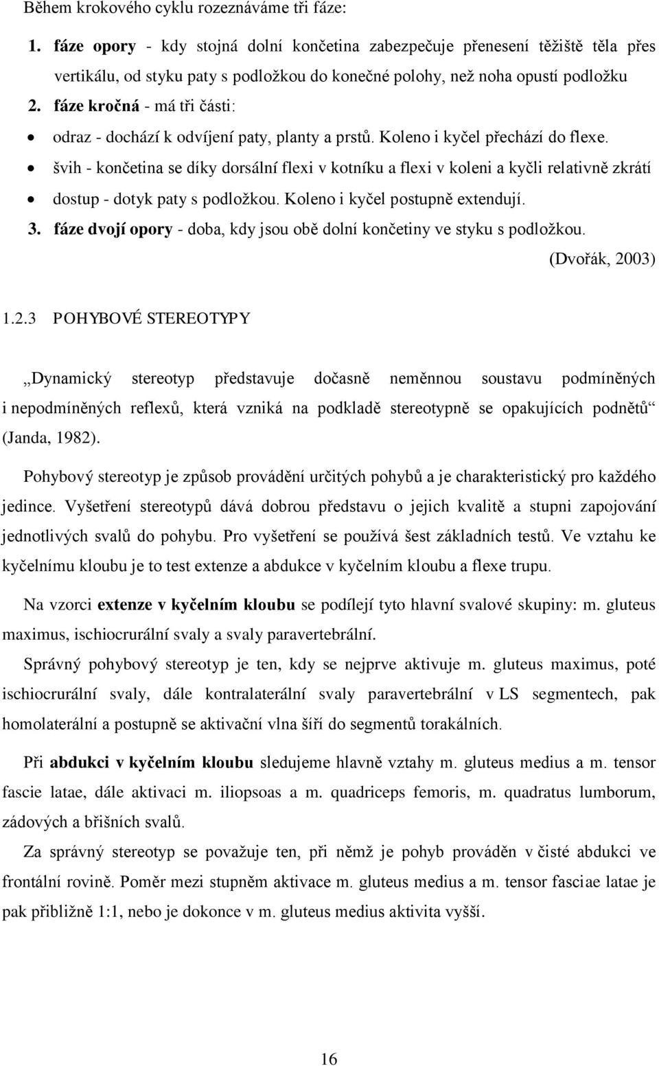 fáze kročná - má tři části: odraz - dochází k odvíjení paty, planty a prstů. Koleno i kyčel přechází do flexe.