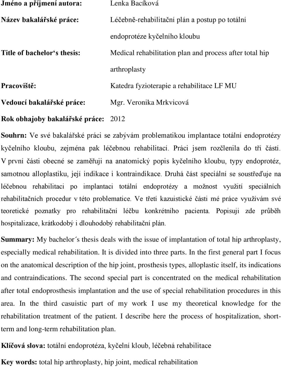 Veronika Mrkvicová Rok obhajoby bakalářské práce: 2012 Souhrn: Ve své bakalářské práci se zabývám problematikou implantace totální endoprotézy kyčelního kloubu, zejména pak léčebnou rehabilitací.