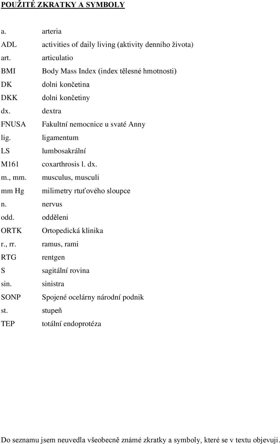 ligamentum LS lumbosakrální M161 coxarthrosis l. dx. m., mm. musculus, musculi mm Hg milimetry rtuťového sloupce n. nervus odd.